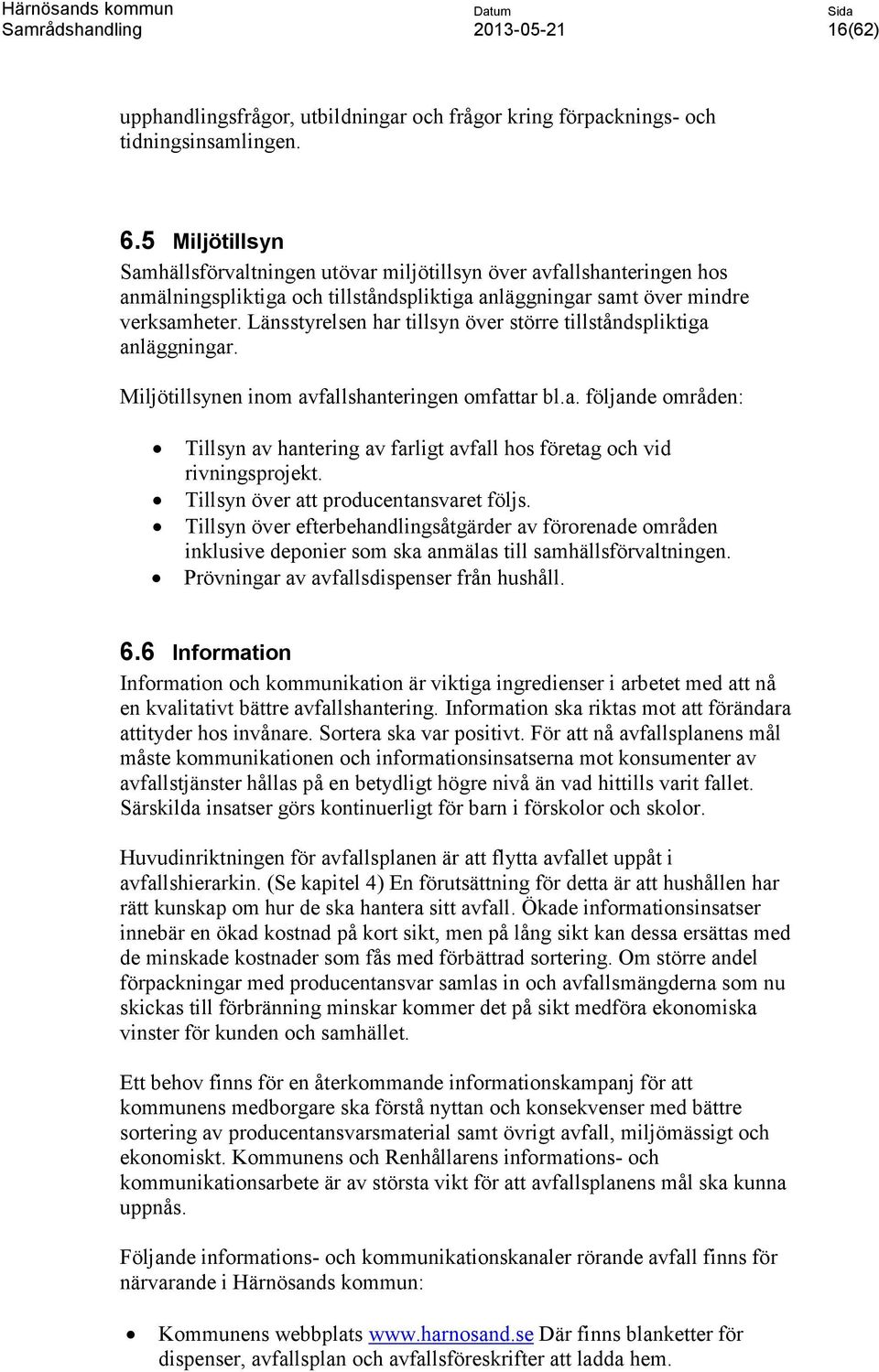 Länsstyrelsen har tillsyn över större tillståndspliktiga anläggningar. Miljötillsynen inom avfallshanteringen omfattar bl.a. följande områden: Tillsyn av hantering av farligt avfall hos företag och vid rivningsprojekt.