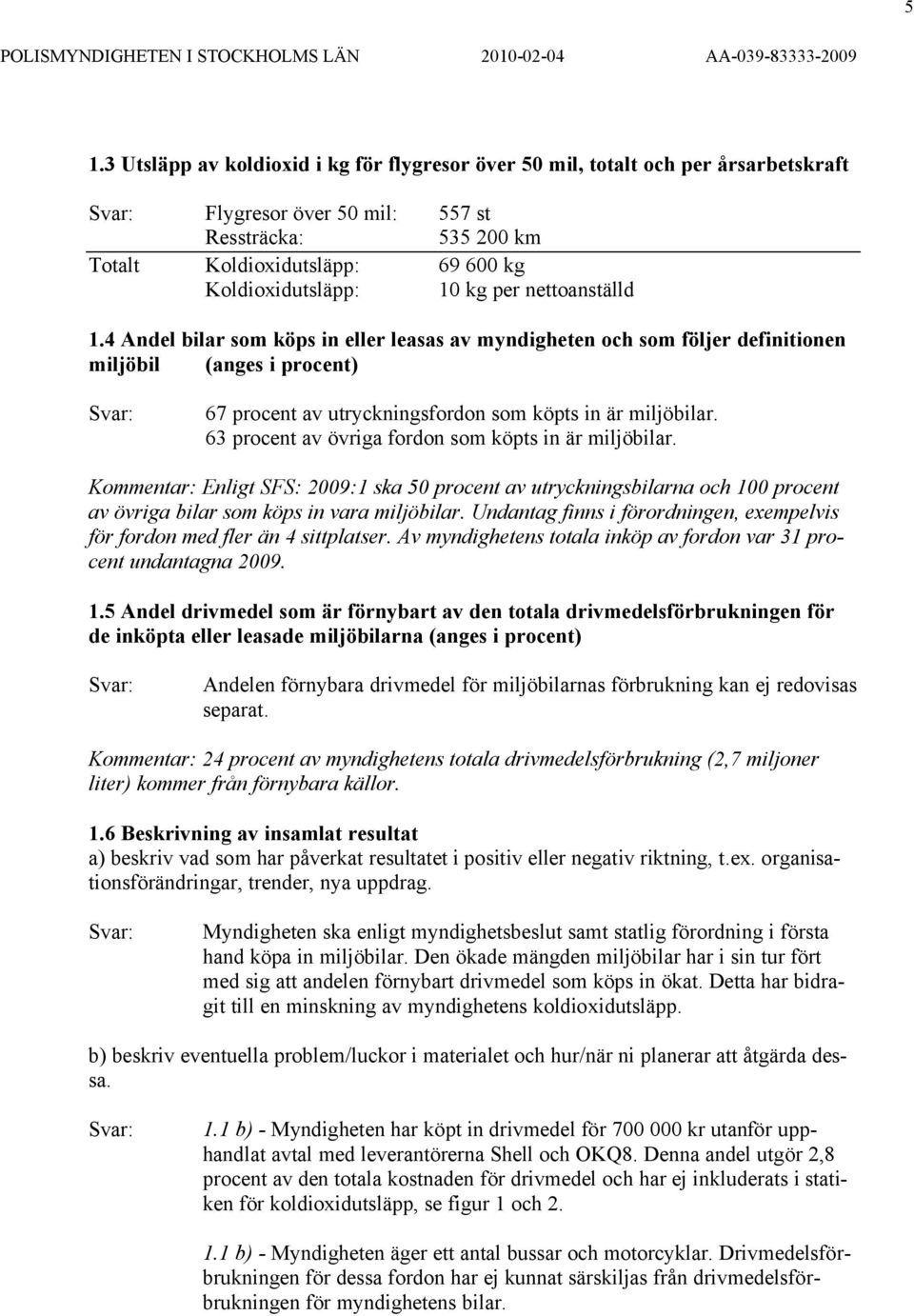 63 procent av övriga fordon som köpts in är miljöbilar. Kommentar: Enligt SFS: 2009:1 ska 50 procent av utryckningsbilarna och 100 procent av övriga bilar som köps in vara miljöbilar.