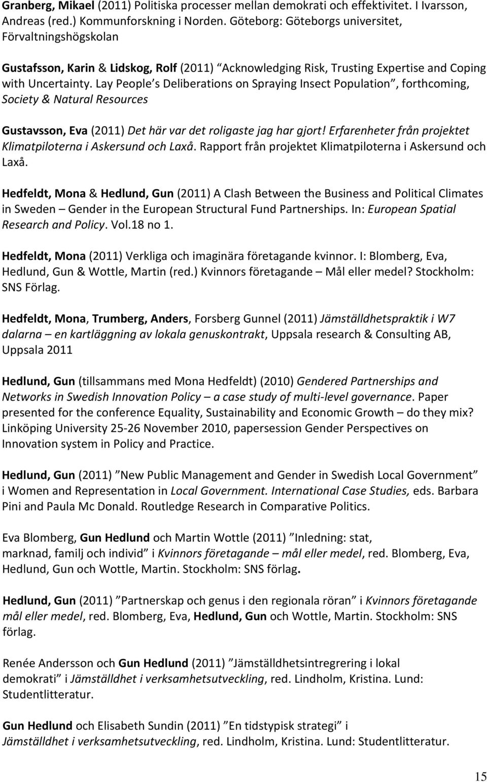 Lay People s Deliberations on Spraying Insect Population, forthcoming, Society & Natural Resources Gustavsson, Eva (2011) Det här var det roligaste jag har gjort!