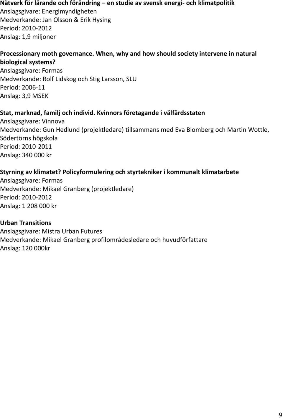 Anslagsgivare: Formas Medverkande: Rolf Lidskog och Stig Larsson, SLU Period: 2006-11 Anslag: 3,9 MSEK Stat, marknad, familj och individ.