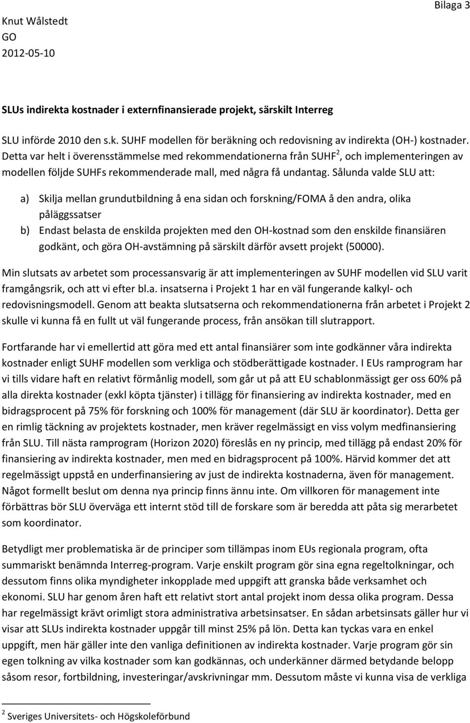 Sålunda valde SLU att: a) Skilja mellan grundutbildning å ena sidan och forskning/foma å den andra, olika påläggssatser b) Endast belasta de enskilda projekten med den OH-kostnad som den enskilde