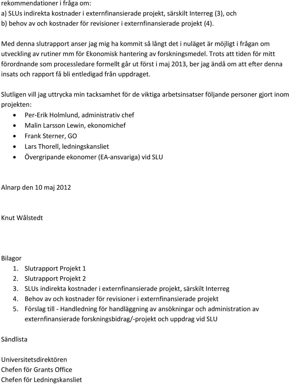 Trots att tiden för mitt förordnande som processledare formellt går ut först i maj 2013, ber jag ändå om att efter denna insats och rapport få bli entledigad från uppdraget.