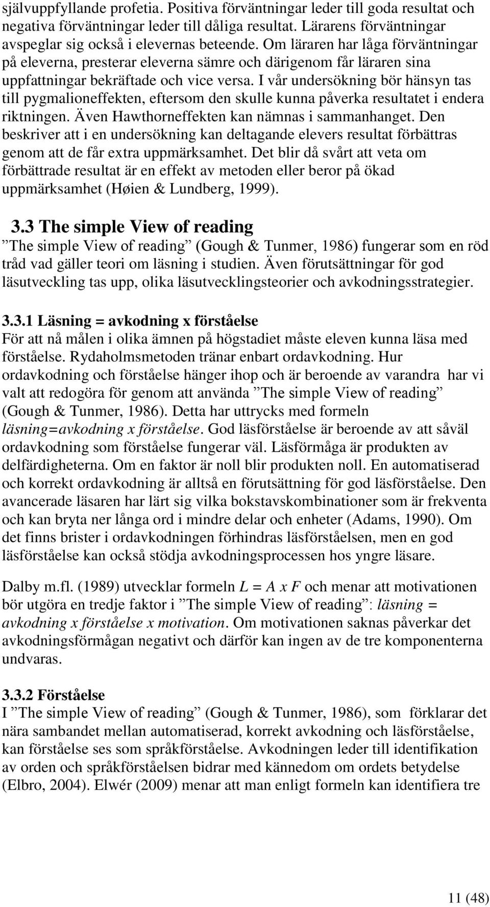 I vår undersökning bör hänsyn tas till pygmalioneffekten, eftersom den skulle kunna påverka resultatet i endera riktningen. Även Hawthorneffekten kan nämnas i sammanhanget.