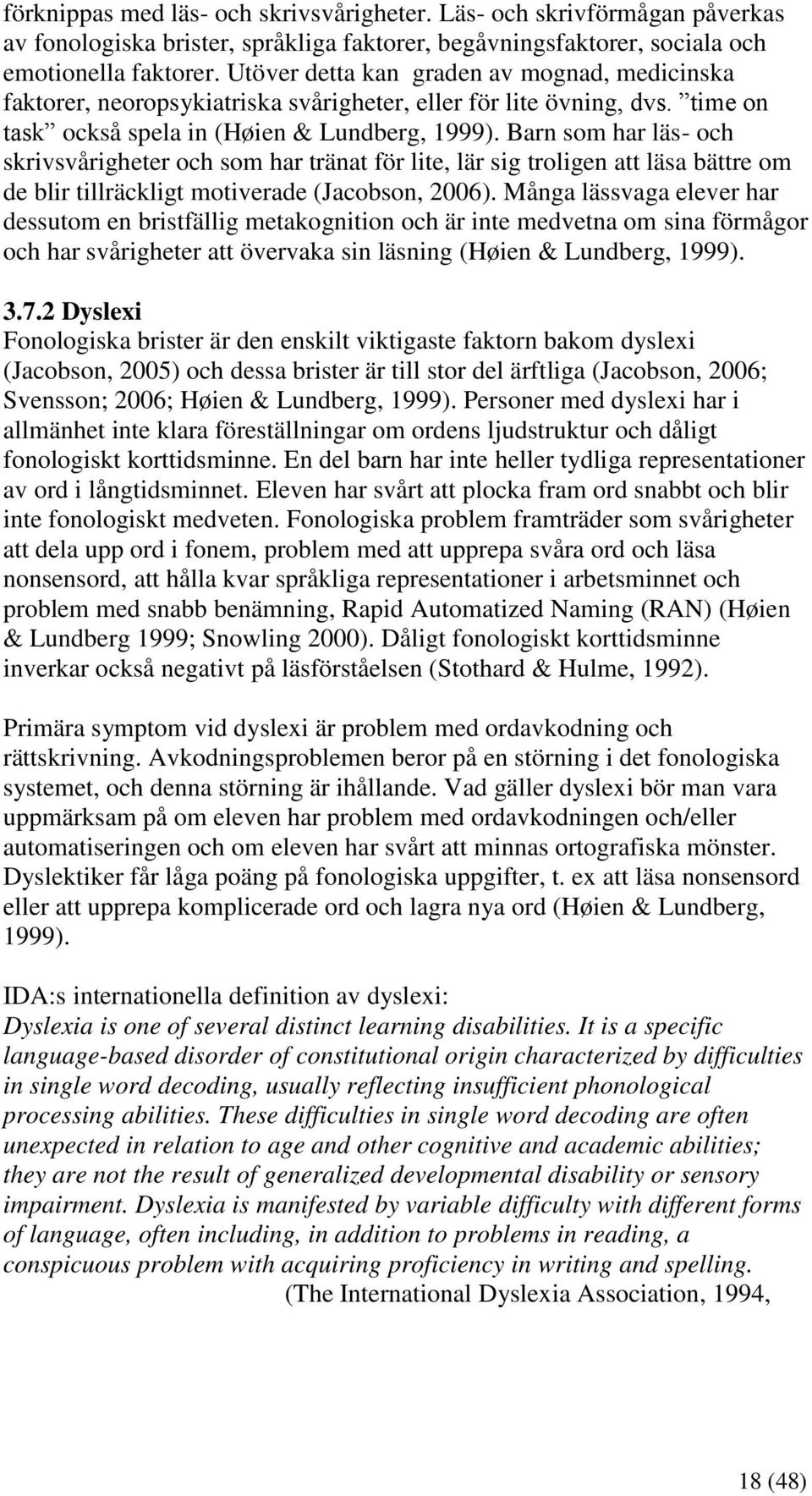 Barn som har läs- och skrivsvårigheter och som har tränat för lite, lär sig troligen att läsa bättre om de blir tillräckligt motiverade (Jacobson, 2006).