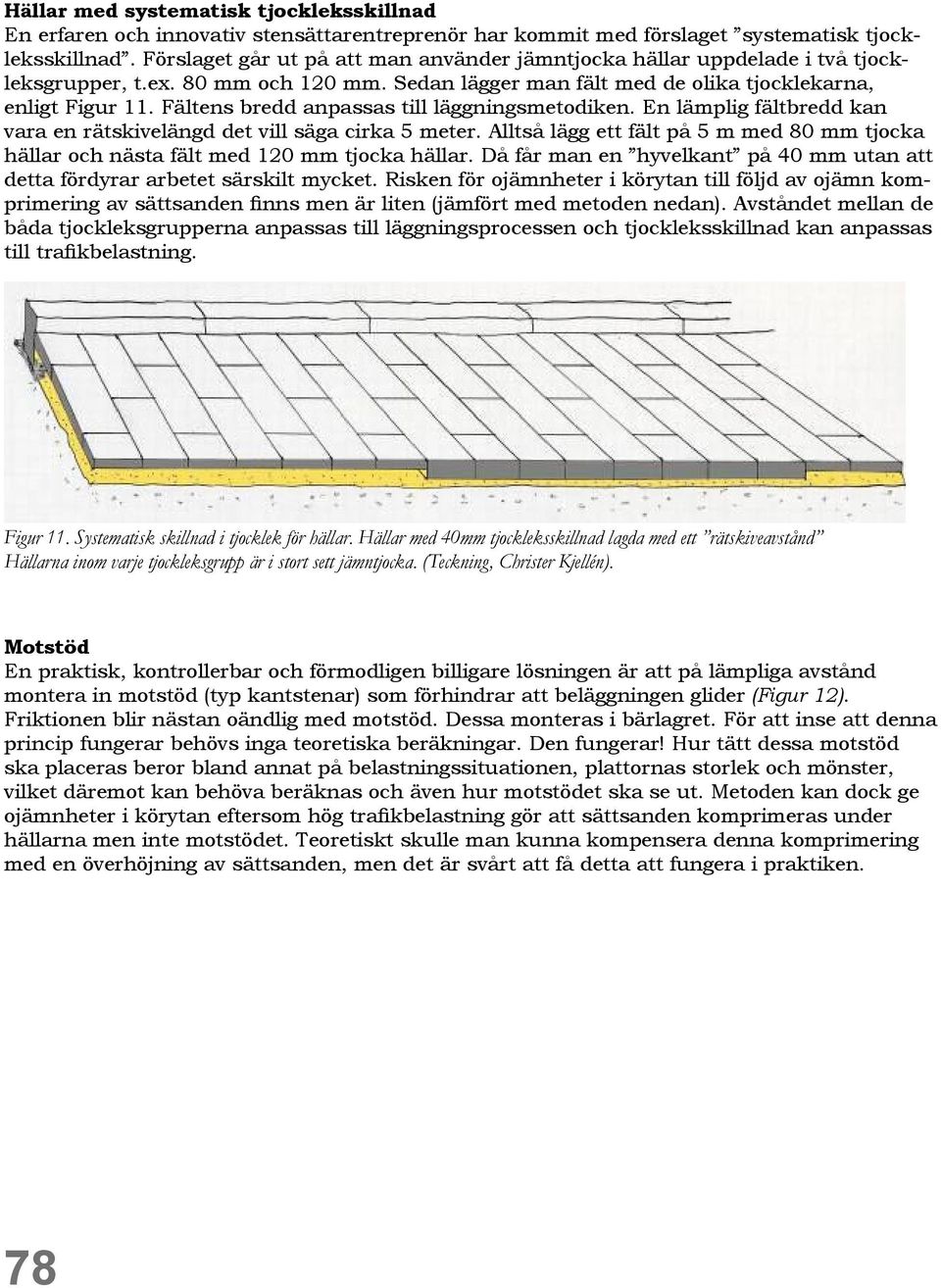 Fältens bredd anpassas till läggningsmetodiken. En lämplig fältbredd kan vara en rätskivelängd det vill säga cirka 5 meter.