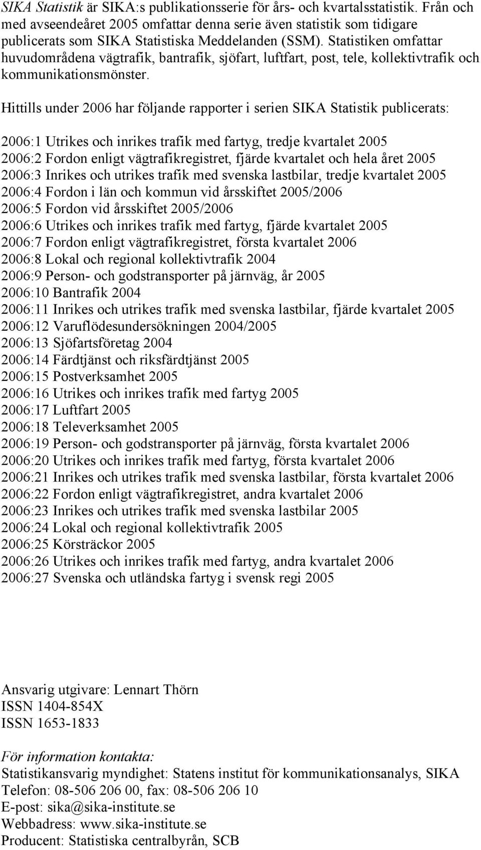 Statistiken omfattar huvudområdena vägtrafik, bantrafik, sjöfart, luftfart, post, tele, kollektivtrafik och kommunikationsmönster.