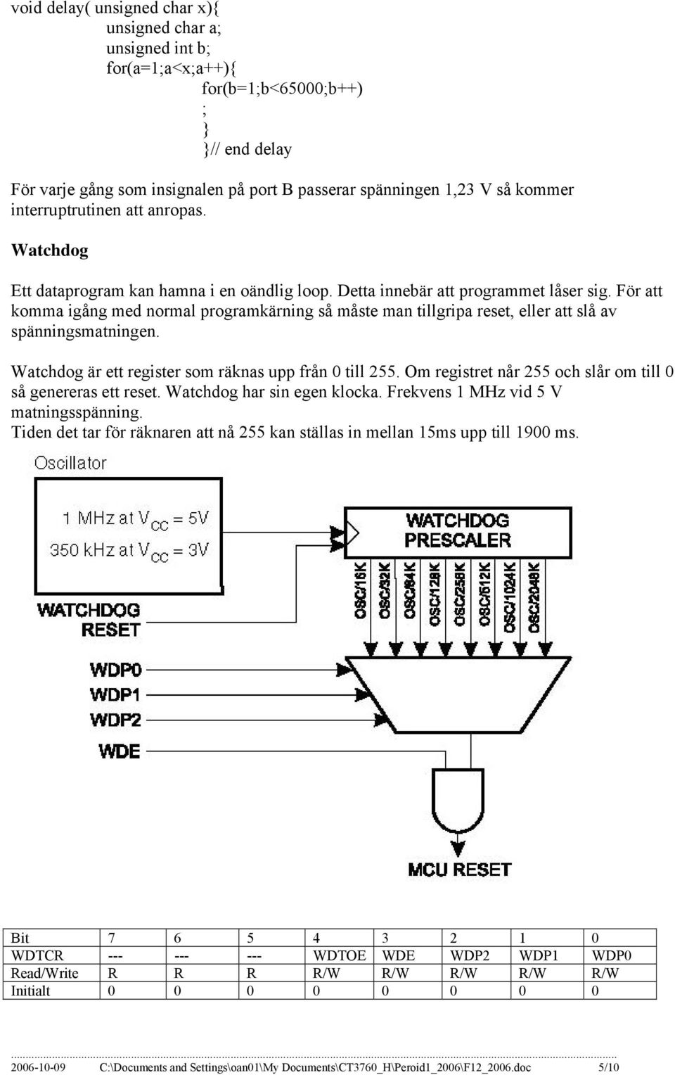 För att komma igång med normal programkärning så måste man tillgripa reset, eller att slå av spänningsmatningen. Watchdog är ett register som räknas upp från 0 till 255.