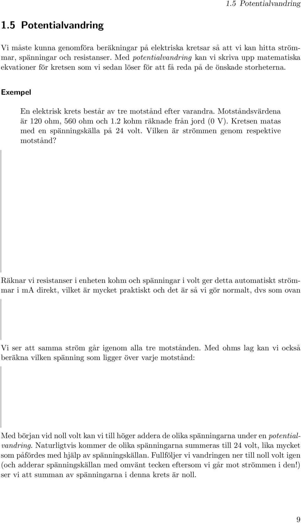 Motståndsvärdena är 120 ohm, 560 ohm och 1.2 kohm räknade från jord (0 V). Kretsen matas med en spänningskälla på 24 volt. Vilken är strömmen genom respektive motstånd?