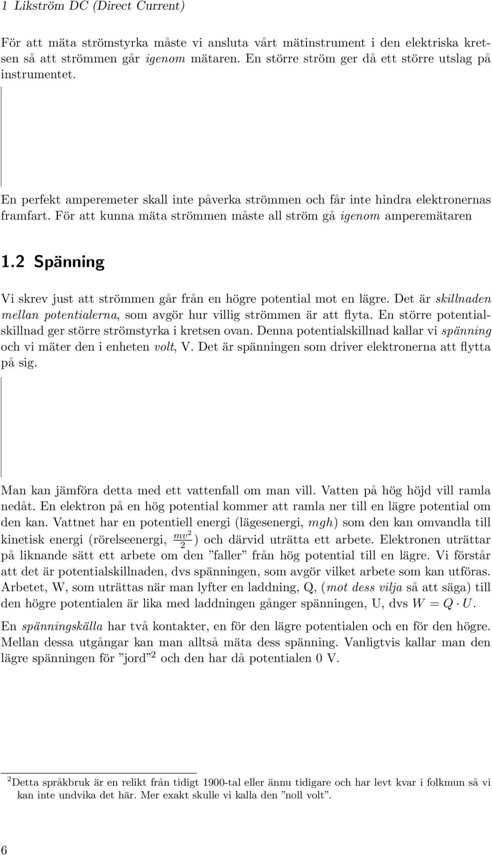 För att kunna mäta strömmen måste all ström gå igenom amperemätaren 1.2 Spänning Vi skrev just att strömmen går från en högre potential mot en lägre.