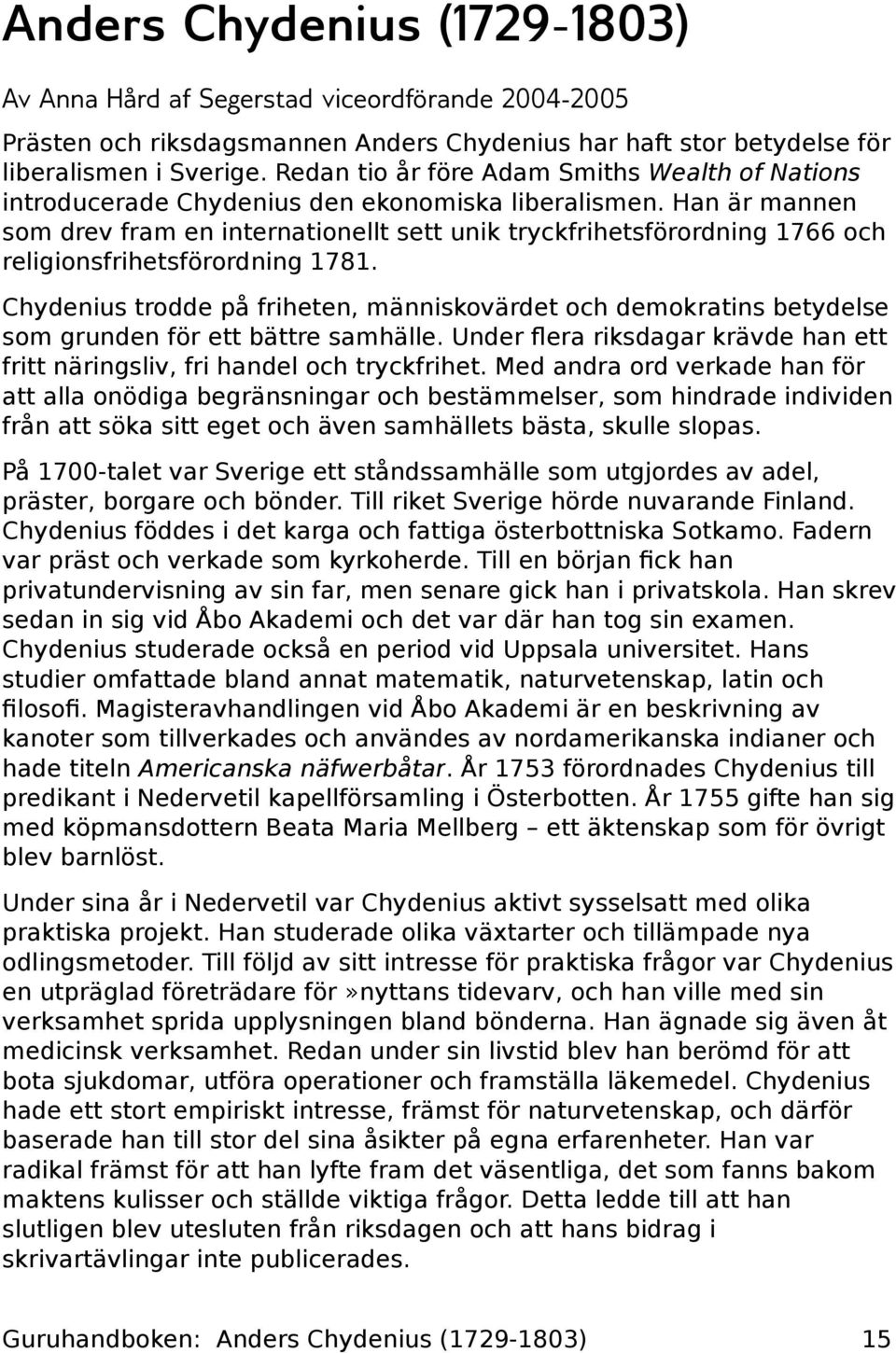 Han är mannen som drev fram en internationellt sett unik tryckfrihetsförordning 1766 och religionsfrihetsförordning 1781.