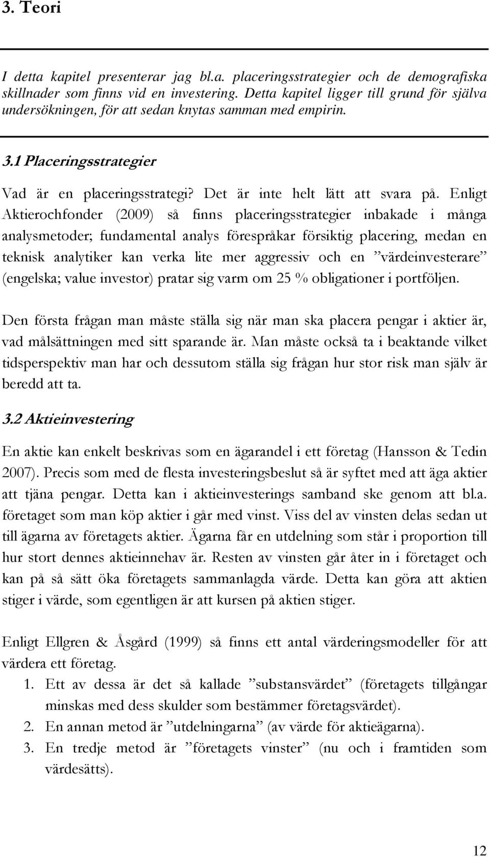 Enligt Aktierochfonder (2009) så finns placeringsstrategier inbakade i många analysmetoder; fundamental analys förespråkar försiktig placering, medan en teknisk analytiker kan verka lite mer