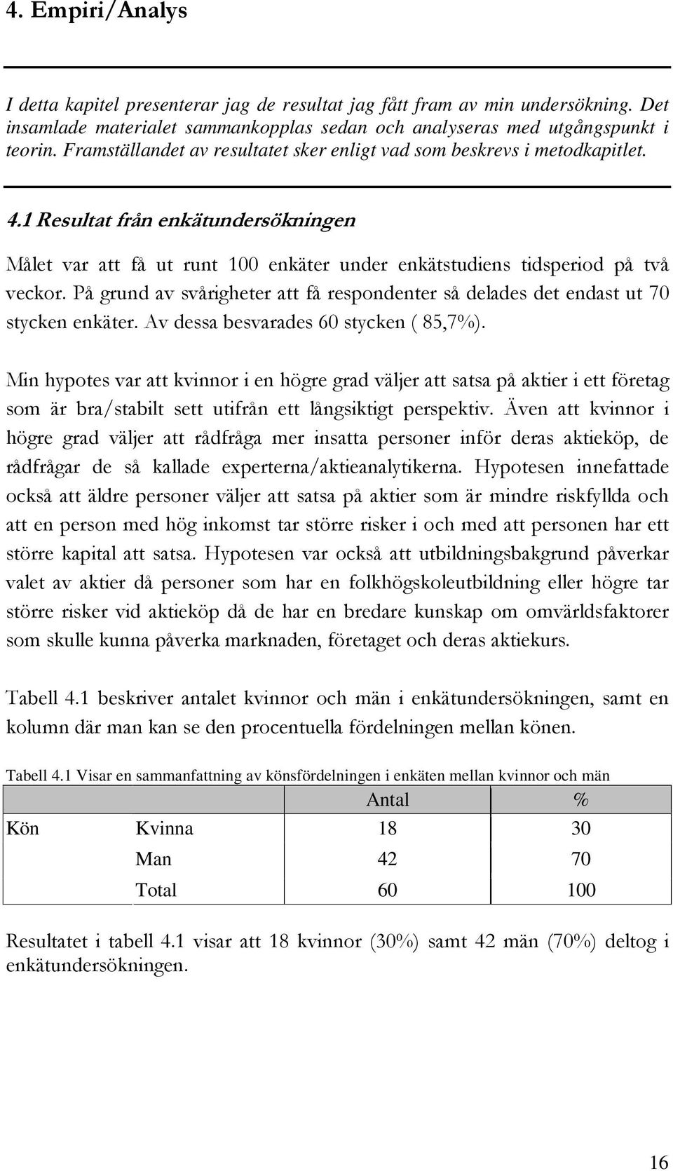 På grund av svårigheter att få respondenter så delades det endast ut 70 stycken enkäter. Av dessa besvarades 60 stycken ( 85,7%).