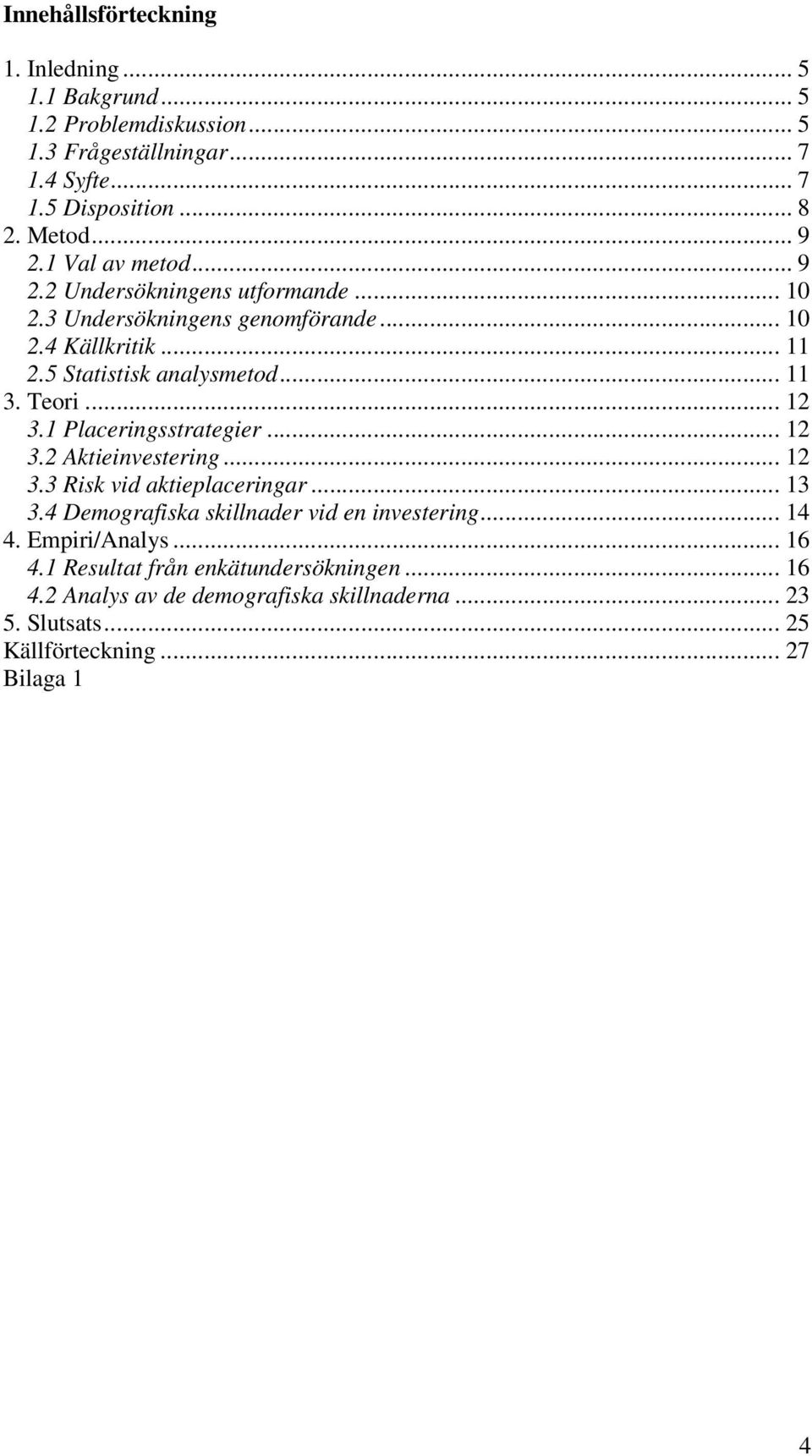 .. 12 3.1 Placeringsstrategier... 12 3.2 Aktieinvestering... 12 3.3 Risk vid aktieplaceringar... 13 3.4 Demografiska skillnader vid en investering... 14 4.