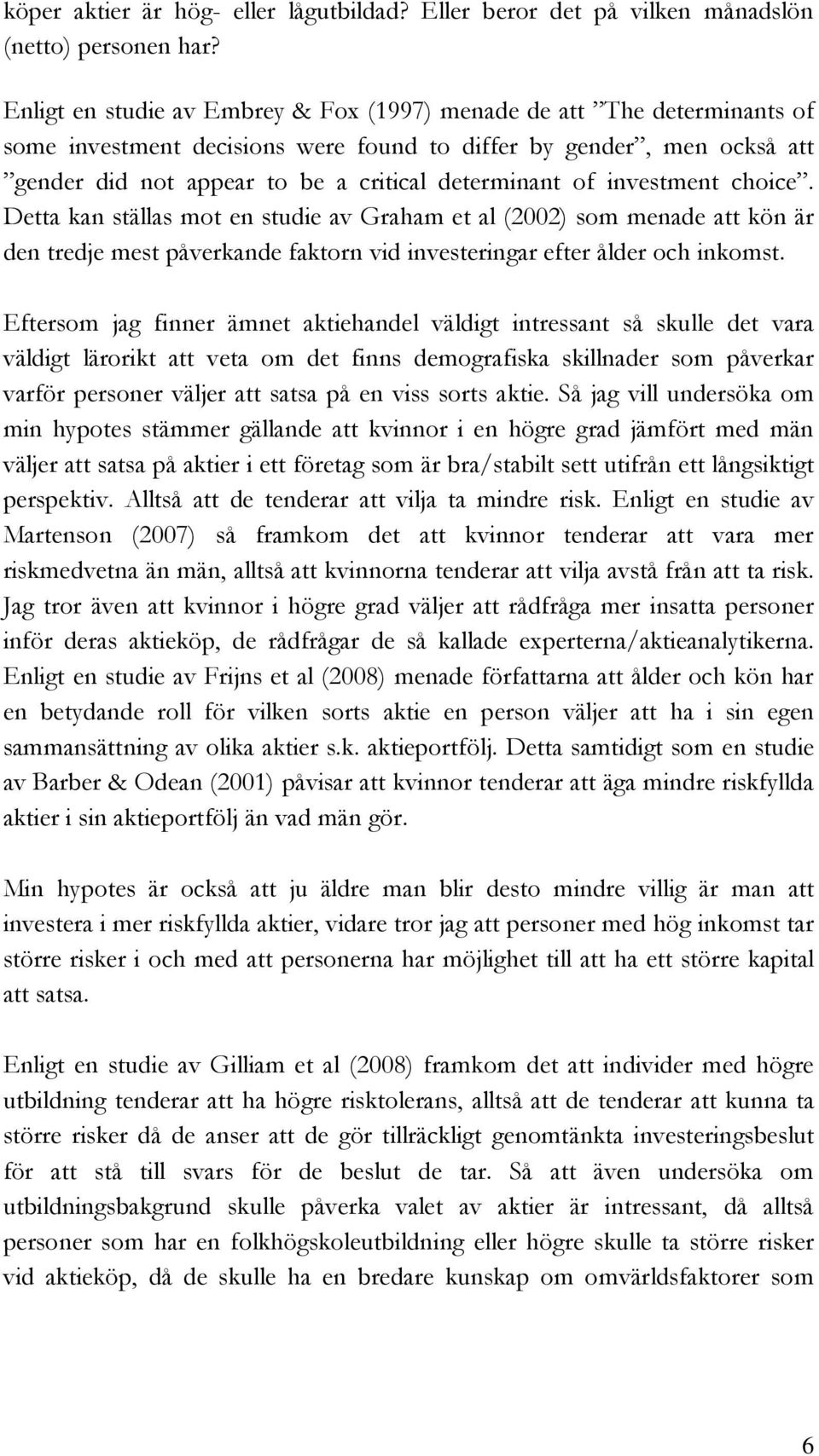 investment choice. Detta kan ställas mot en studie av Graham et al (2002) som menade att kön är den tredje mest påverkande faktorn vid investeringar efter ålder och inkomst.