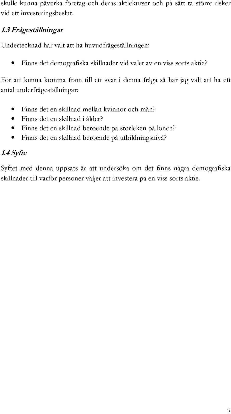 För att kunna komma fram till ett svar i denna fråga så har jag valt att ha ett antal underfrågeställningar: Finns det en skillnad mellan kvinnor och män?