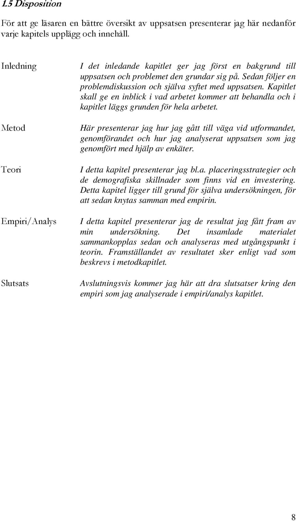 Sedan följer en problemdiskussion och själva syftet med uppsatsen. Kapitlet skall ge en inblick i vad arbetet kommer att behandla och i kapitlet läggs grunden för hela arbetet.