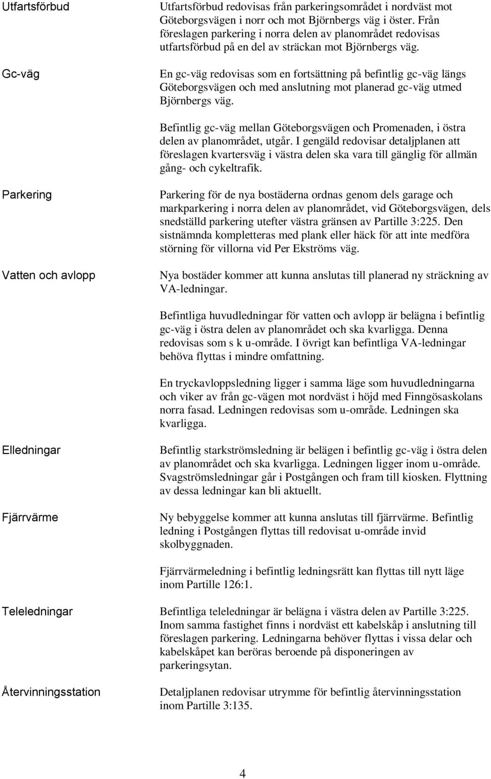 En gc-väg redovisas som en fortsättning på befintlig gc-väg längs Göteborgsvägen och med anslutning mot planerad gc-väg utmed Björnbergs väg.