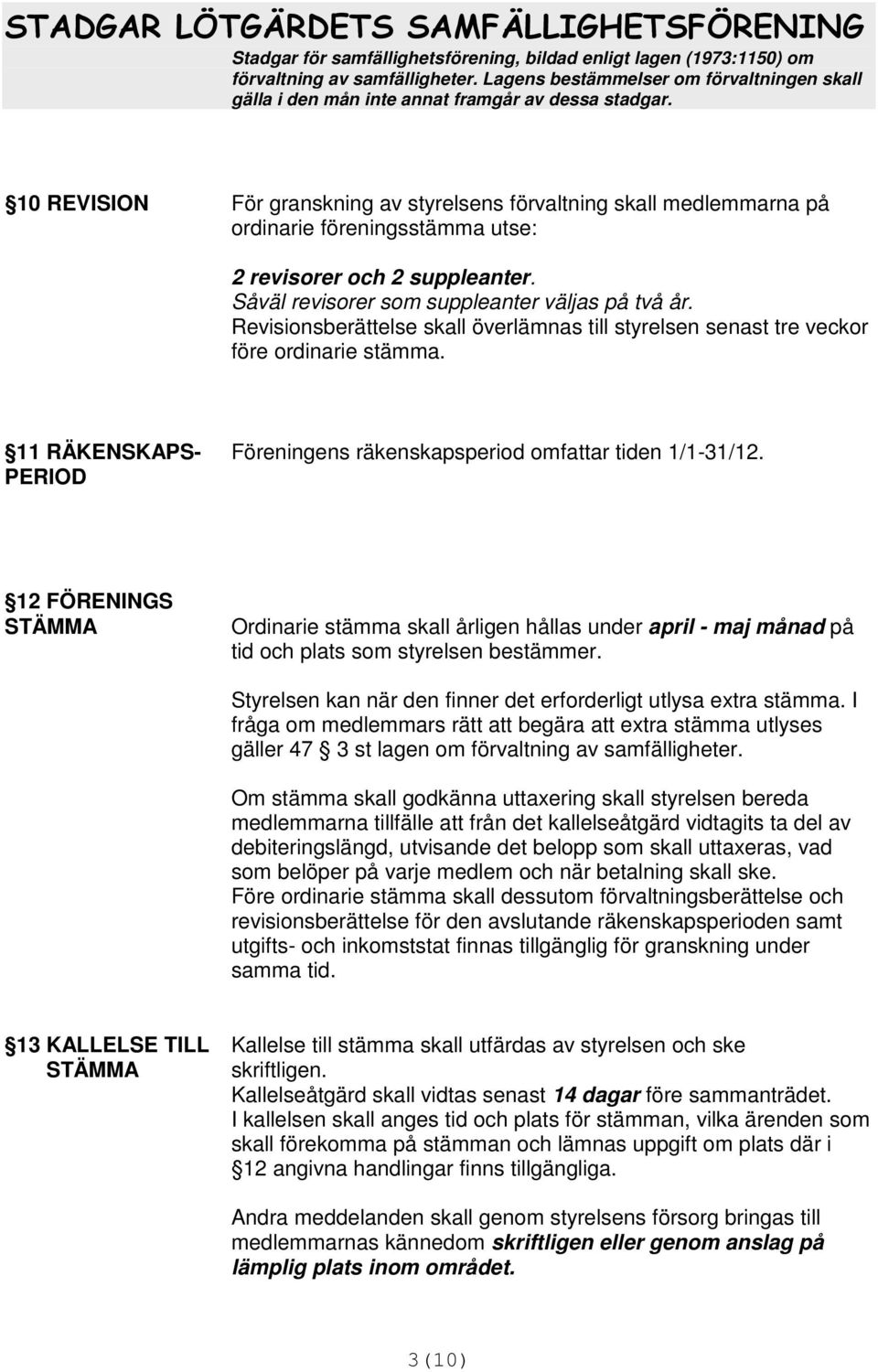 PERIOD 12 FÖRENINGS STÄMMA Ordinarie stämma skall årligen hållas under april - maj månad på tid och plats som styrelsen bestämmer. Styrelsen kan när den finner det erforderligt utlysa extra stämma.