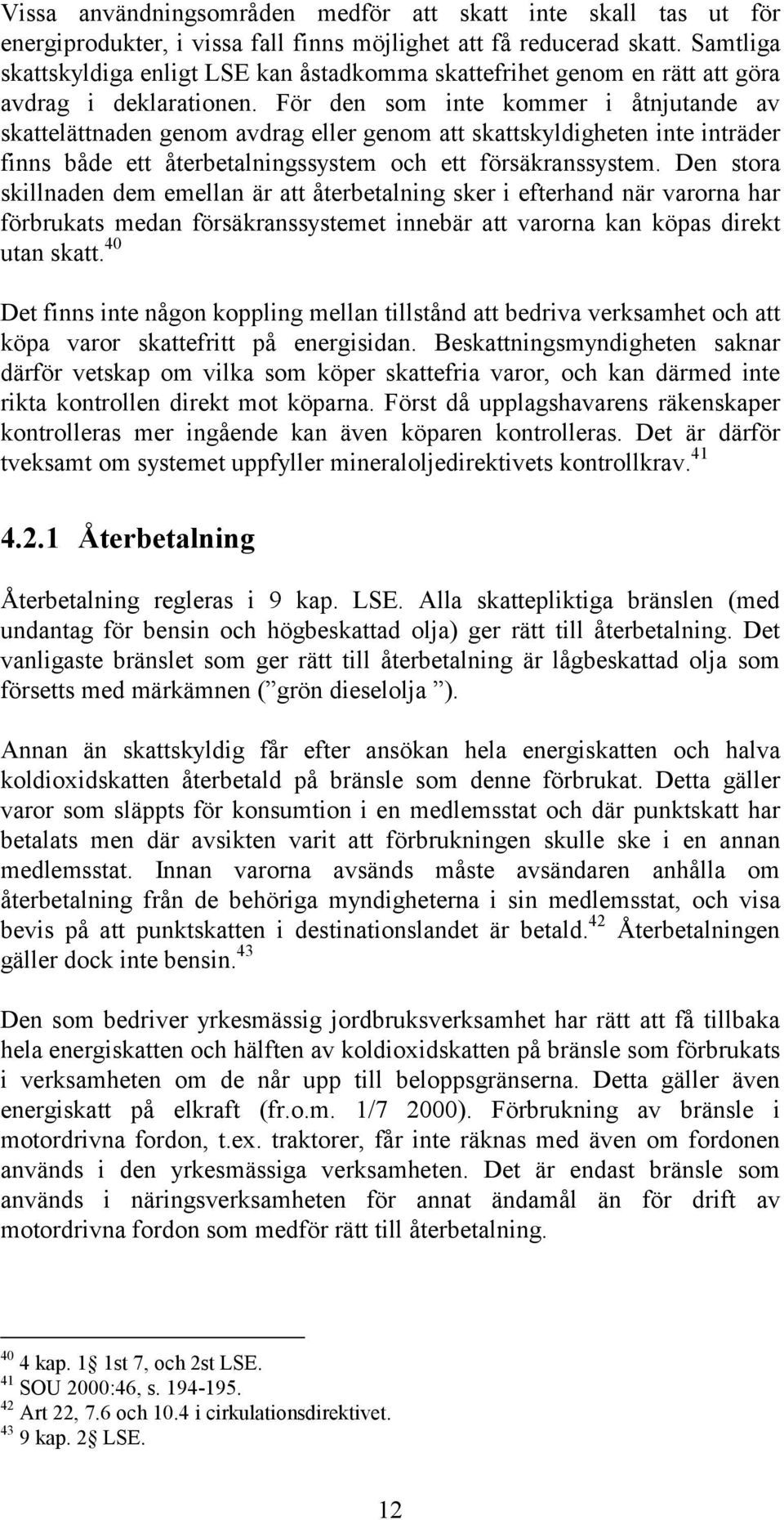 För den som inte kommer i åtnjutande av skattelättnaden genom avdrag eller genom att skattskyldigheten inte inträder finns både ett återbetalningssystem och ett försäkranssystem.