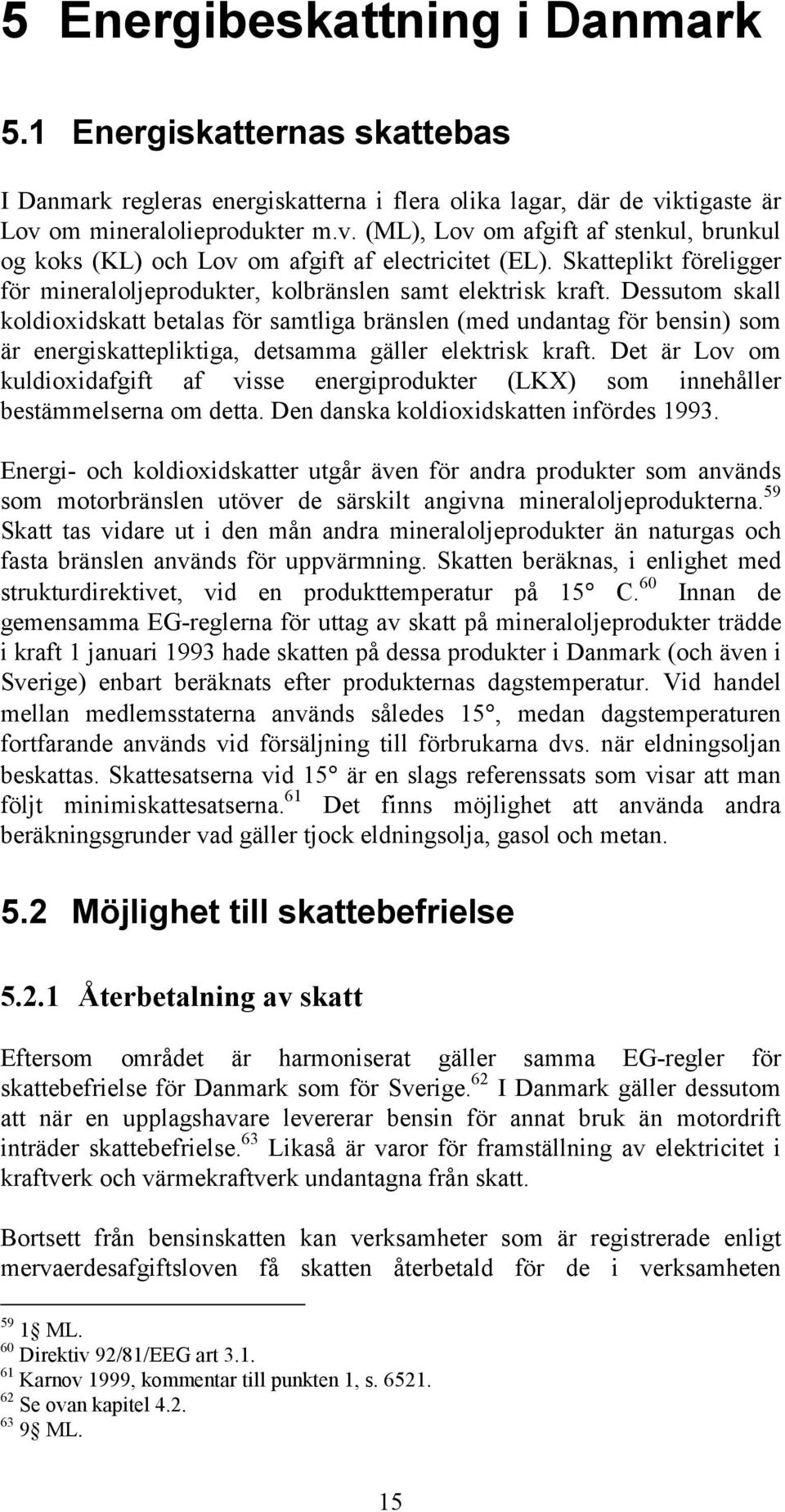 Skatteplikt föreligger för mineraloljeprodukter, kolbränslen samt elektrisk kraft.