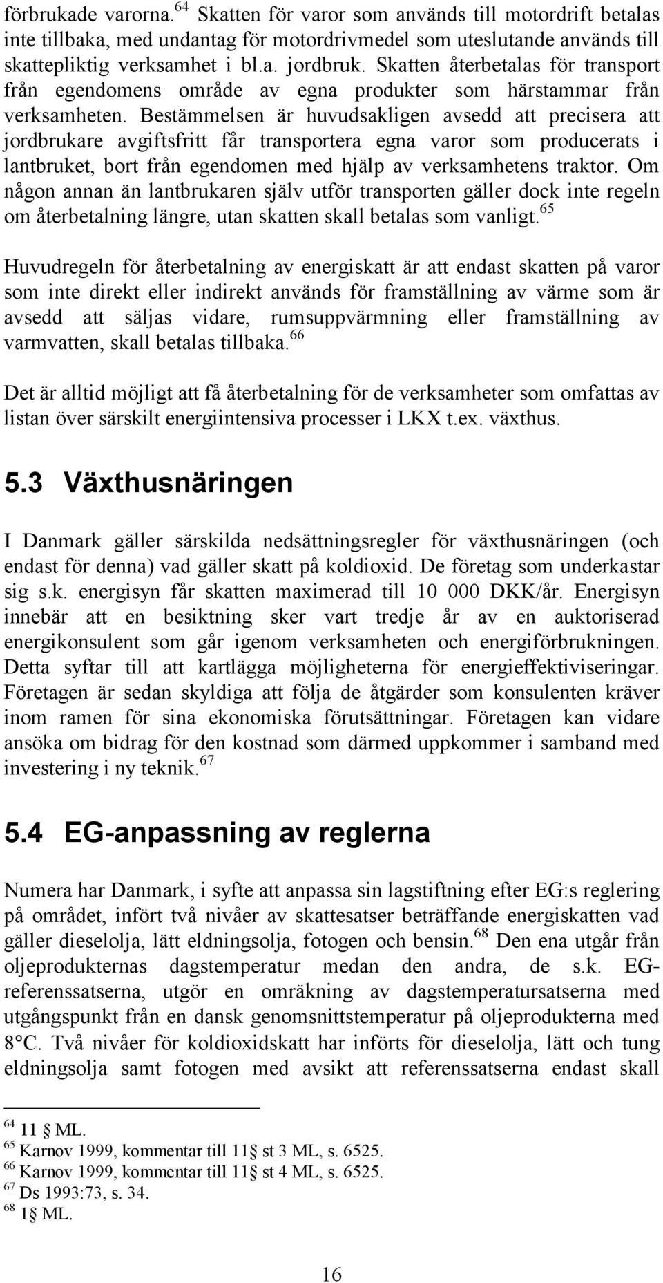 Bestämmelsen är huvudsakligen avsedd att precisera att jordbrukare avgiftsfritt får transportera egna varor som producerats i lantbruket, bort från egendomen med hjälp av verksamhetens traktor.