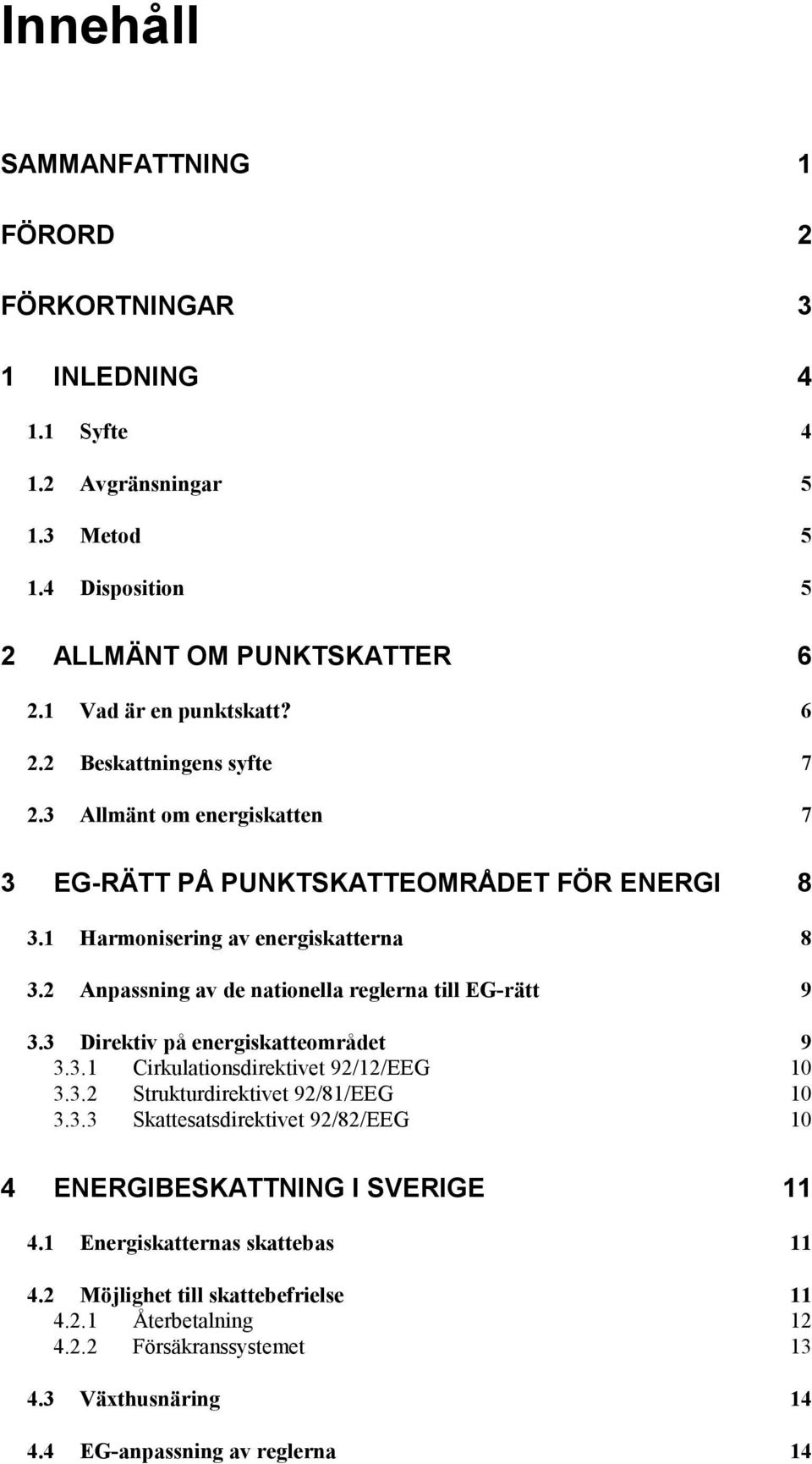 3 Direktiv på energiskatteområdet 9 3.3.1 Cirkulationsdirektivet 92/12/EEG 10 3.3.2 Strukturdirektivet 92/81/EEG 10 3.3.3 Skattesatsdirektivet 92/82/EEG 10 4 ENERGIBESKATTNING I SVERIGE 11 4.