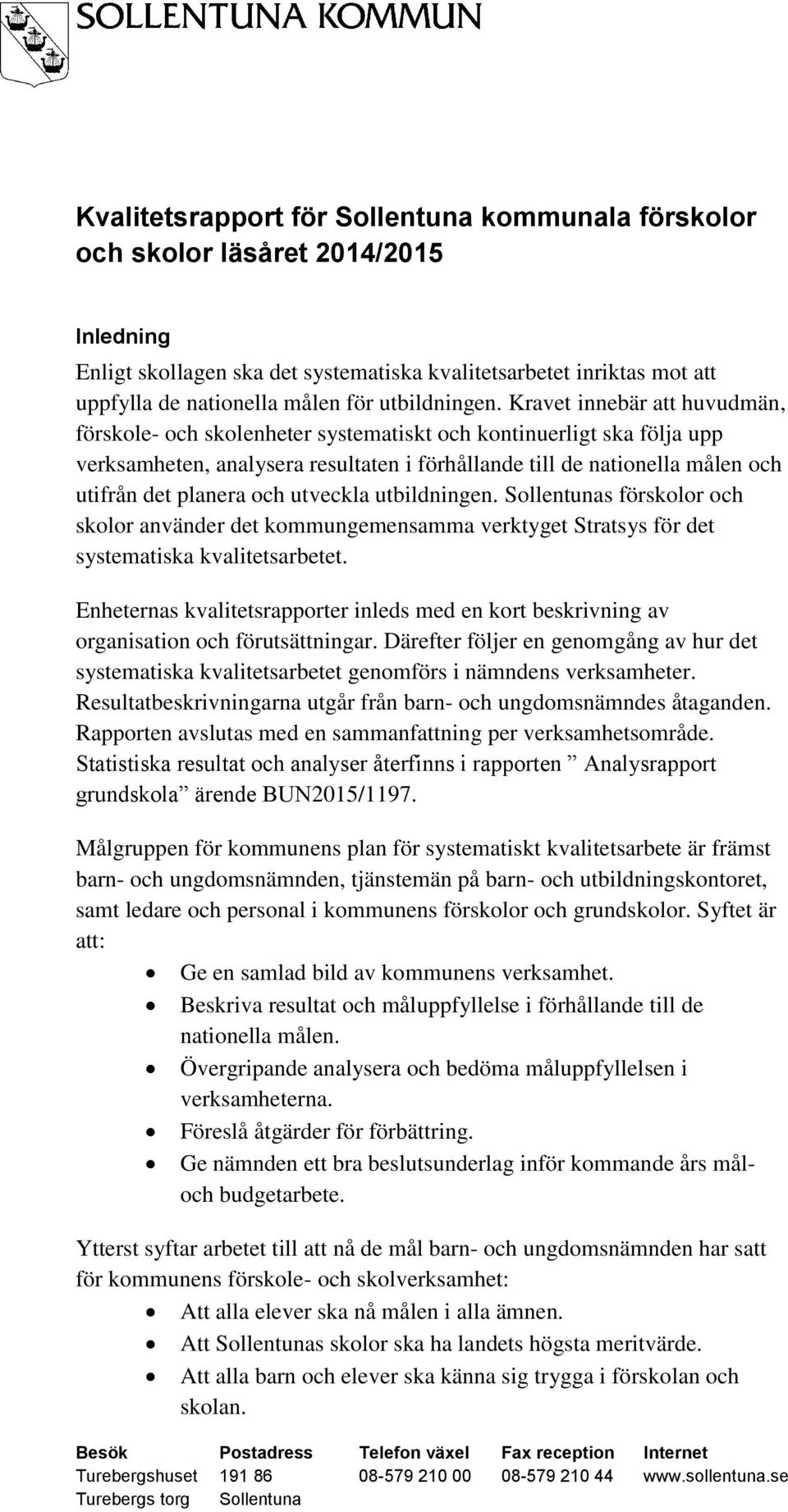 Kravet innebär att huvudmän, förskole- och skolenheter systematiskt och kontinuerligt ska följa upp verksamheten, analysera resultaten i förhållande till de nationella målen och utifrån det planera