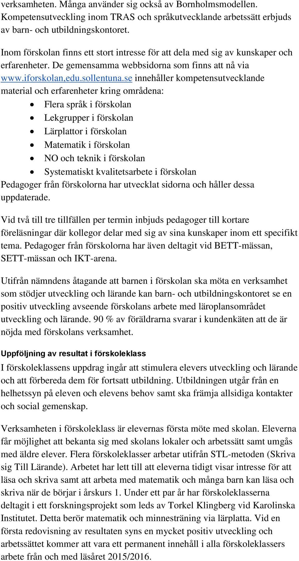 se innehåller kompetensutvecklande material och erfarenheter kring områdena: Flera språk i förskolan Lekgrupper i förskolan Lärplattor i förskolan Matematik i förskolan NO och teknik i förskolan