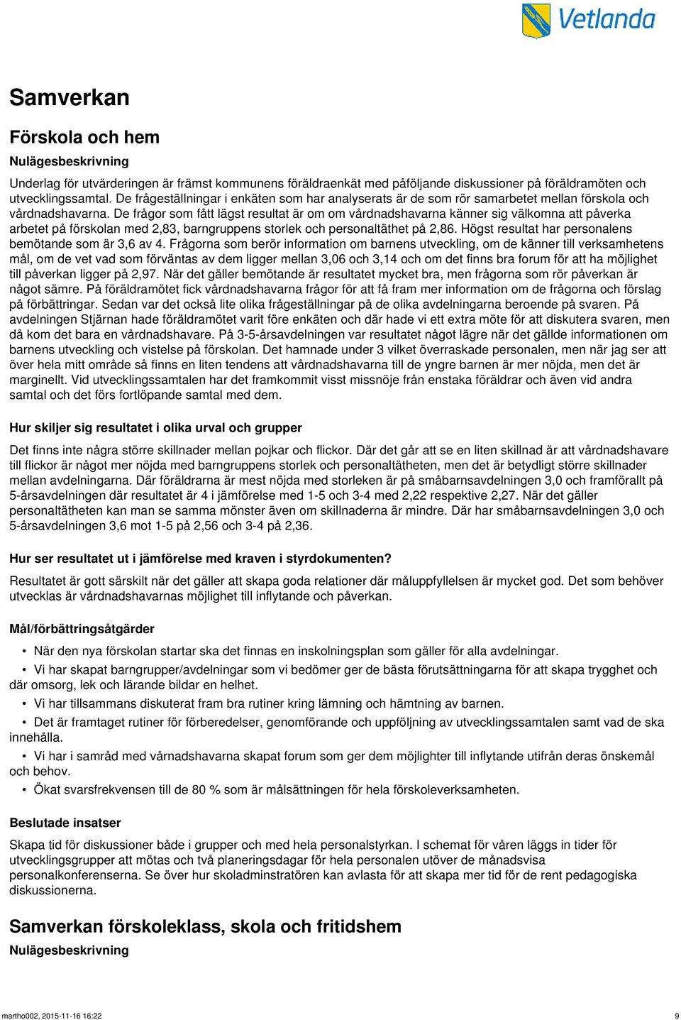 De frågor som fått lägst resultat är om om vårdnadshavarna känner sig välkomna att påverka arbetet på förskolan med 2,83, barngruppens storlek och personaltäthet på 2,86.