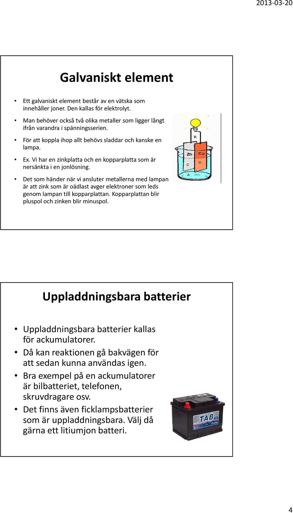 Det som händer när vi ansluter metallerna med lampan är att zink som är oädlast avger elektroner som leds genom lampan till kopparplattan. Kopparplattan blir pluspol och zinken blir minuspol.