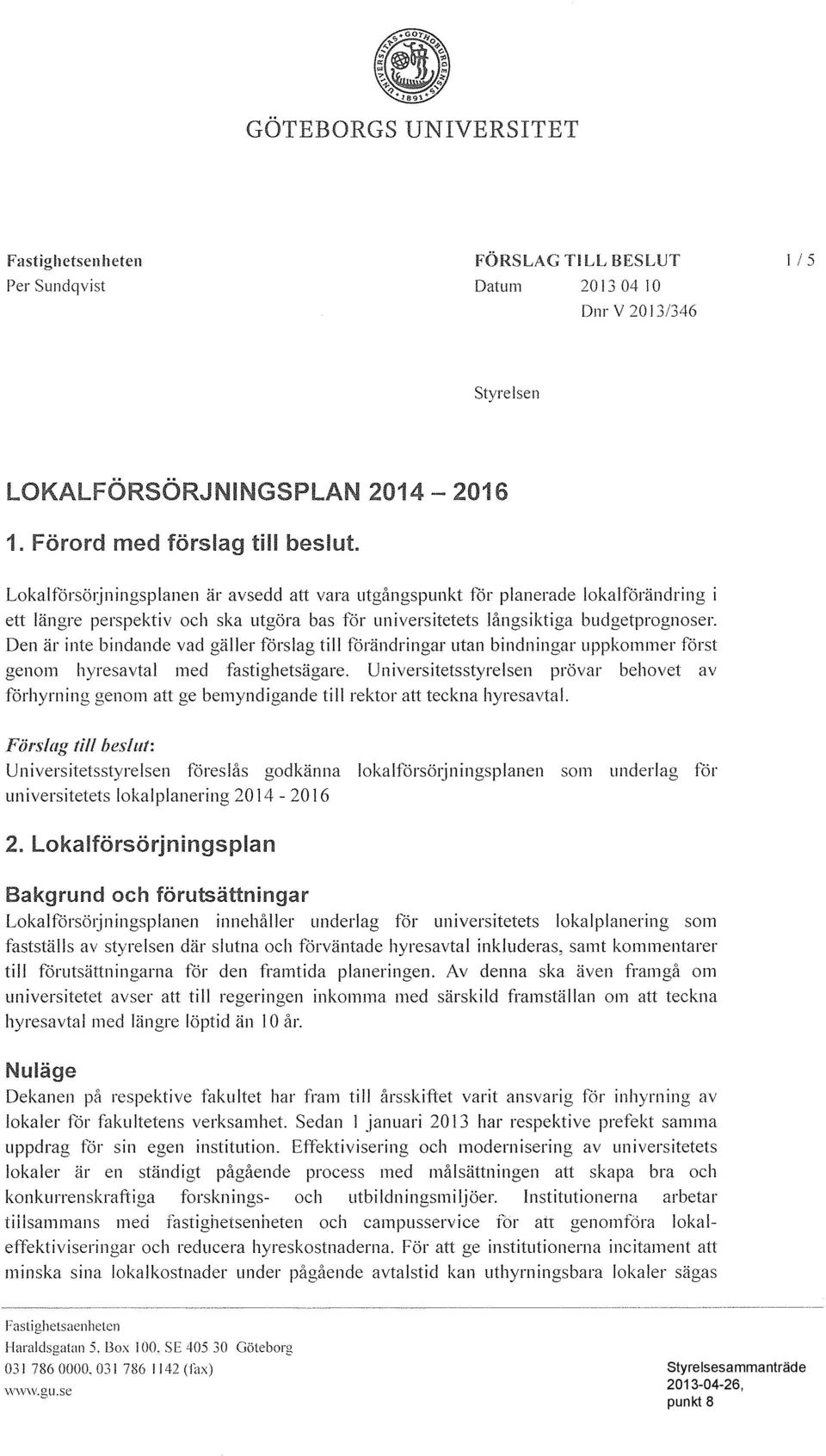 Den ar inte bindande vad galler forslag till forandringar utan bindningar uppkommer forst genom hyresavtal med fastighetsagare.