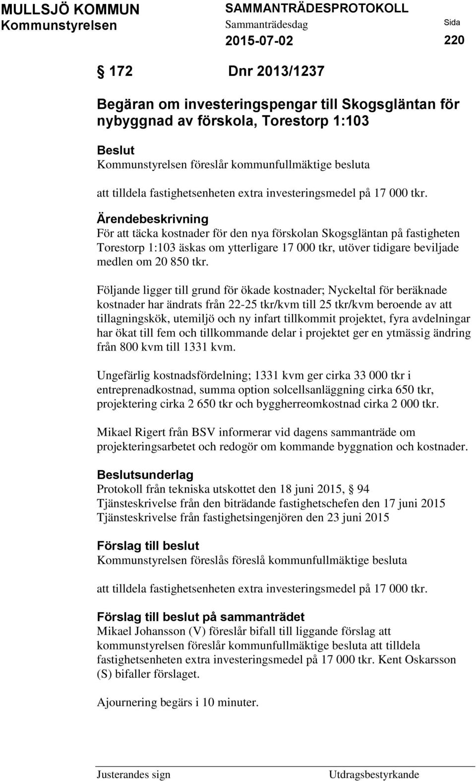 Ärendebeskrivning För att täcka kostnader för den nya förskolan Skogsgläntan på fastigheten Torestorp 1:103 äskas om ytterligare 17 000 tkr, utöver tidigare beviljade medlen om 20 850 tkr.