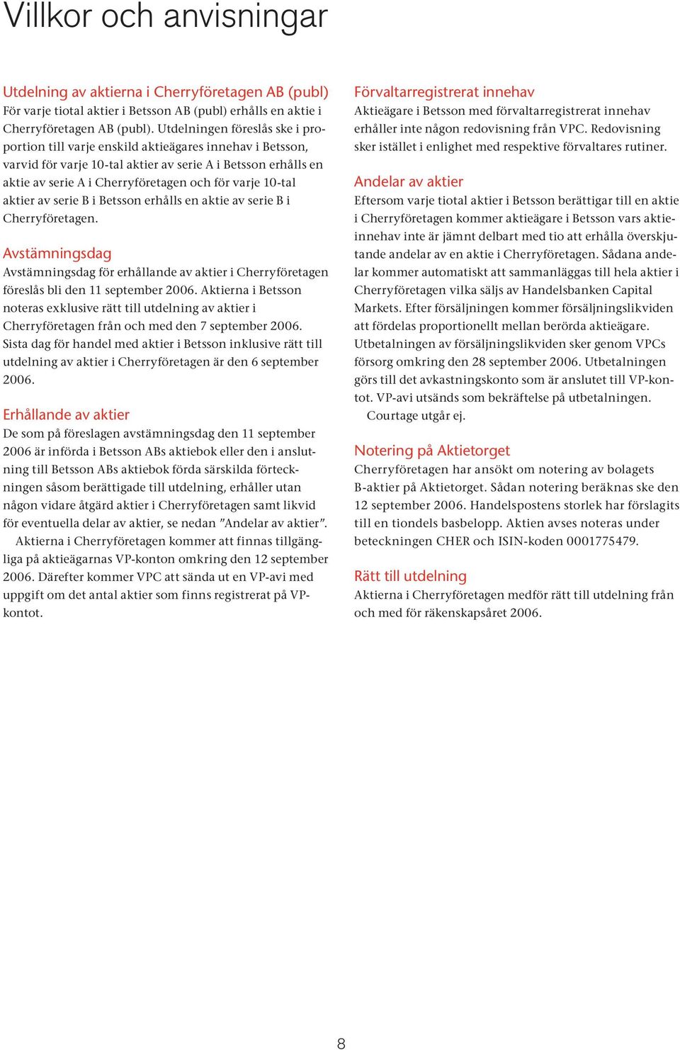10-tal aktier av serie B i Betsson erhålls en aktie av serie B i Cherryföretagen. Avstämningsdag Avstämningsdag för erhållande av aktier i Cherryföretagen föreslås bli den 11 september 2006.