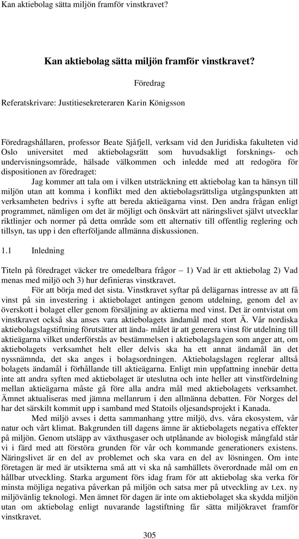 huvudsakligt forsknings- och undervisningsområde, hälsade välkommen och inledde med att redogöra för dispositionen av föredraget: Jag kommer att tala om i vilken utsträckning ett aktiebolag kan ta