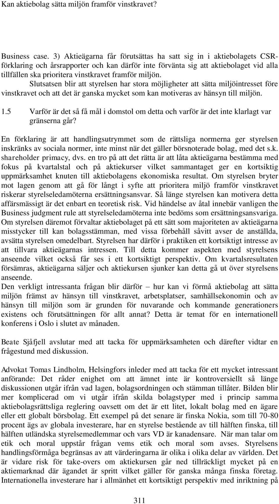 miljön. Slutsatsen blir att styrelsen har stora möjligheter att sätta miljöintresset före vinstkravet och att det är ganska mycket som kan motiveras av hänsyn till miljön. 1.