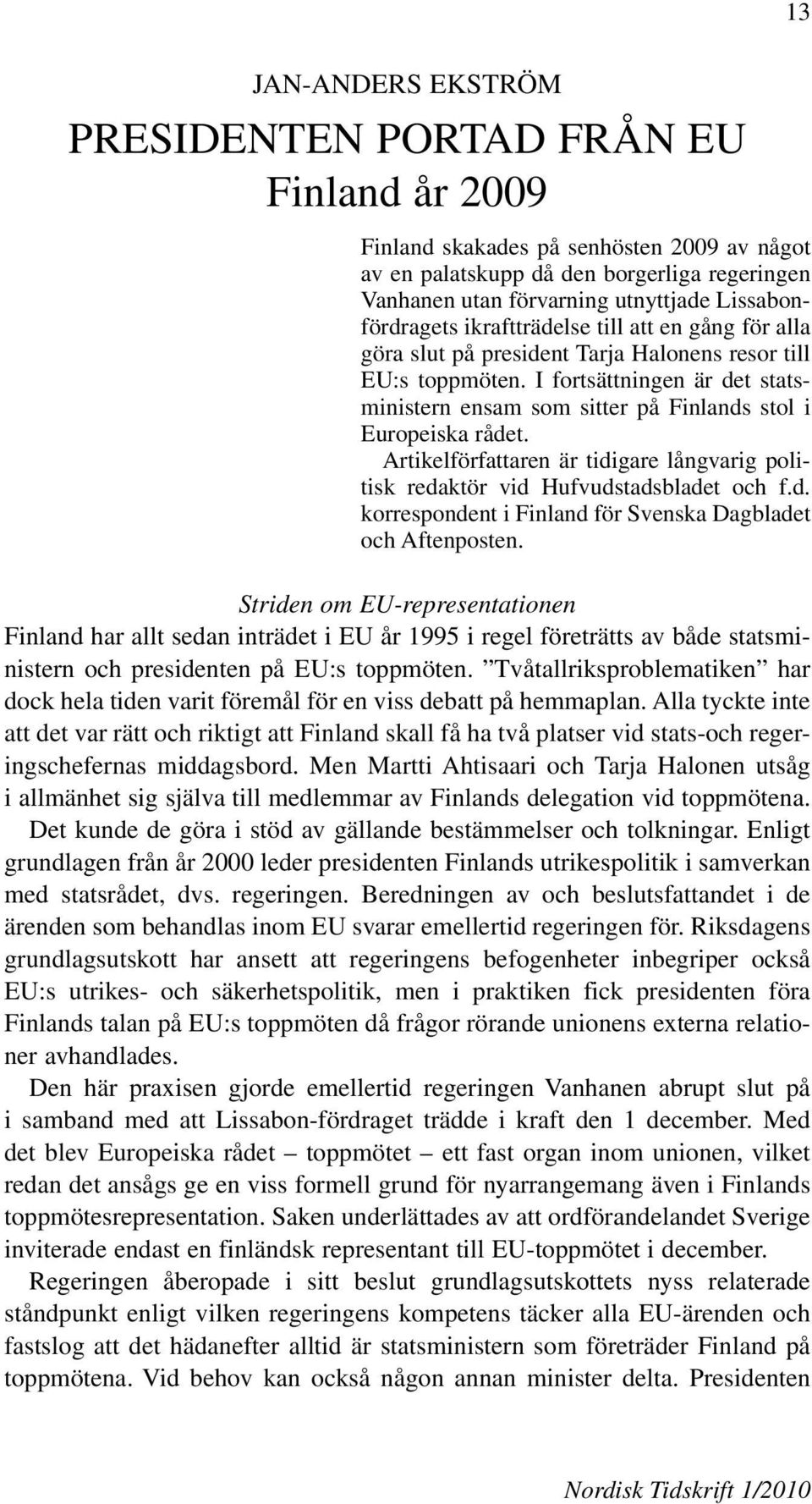 I fortsättningen är det statsministern ensam som sitter på Finlands stol i Europeiska rådet. Artikelförfattaren är tidigare långvarig politisk redaktör vid Hufvudstadsbladet och f.d. korrespondent i Finland för Svenska Dagbladet och Aftenposten.