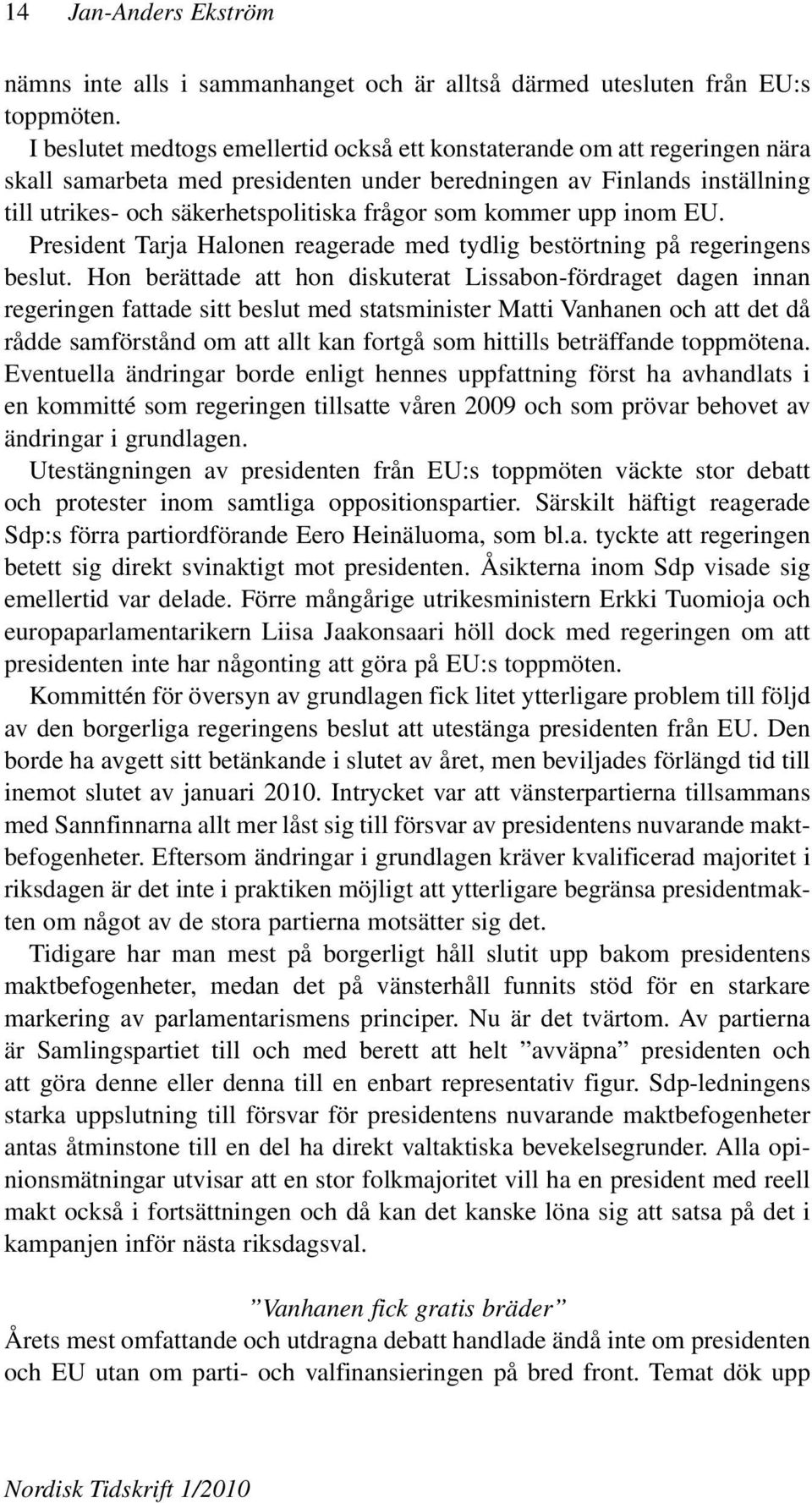 kommer upp inom EU. President Tarja Halonen reagerade med tydlig bestörtning på regeringens beslut.