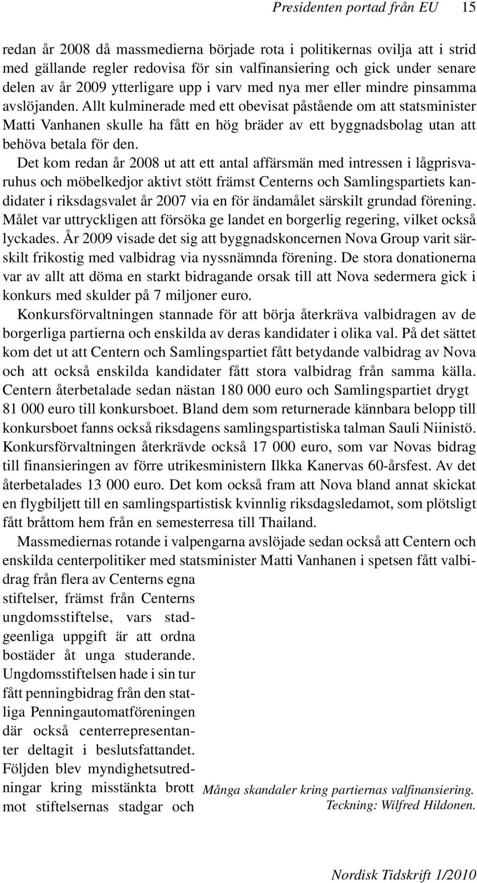 Allt kulminerade med ett obevisat påstående om att statsminister Matti Vanhanen skulle ha fått en hög bräder av ett byggnadsbolag utan att behöva betala för den.