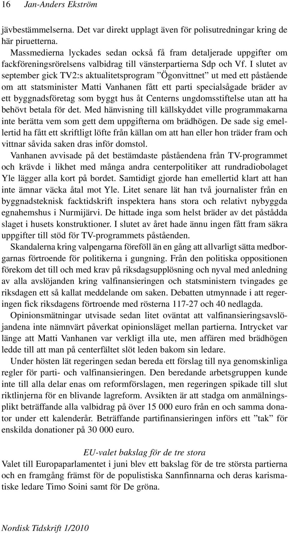 I slutet av september gick TV2:s aktualitetsprogram Ögonvittnet ut med ett påstående om att statsminister Matti Vanhanen fått ett parti specialsågade bräder av ett byggnadsföretag som byggt hus åt