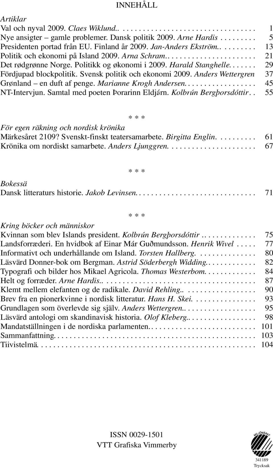 Anders Wettergren. 37 Grønland en duft af penge. Marianne Krogh Andersen.... 45 NT-Intervjun. Samtal med poeten Þorarinn Eldjárn. Kolbrún Bergþorsdóttir.