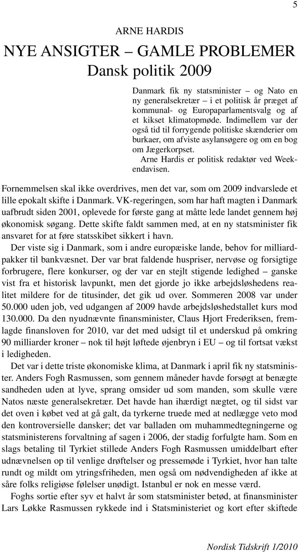 Arne Hardis er politisk redaktør ved Weekendavisen. Fornemmelsen skal ikke overdrives, men det var, som om 2009 indvarslede et lille epokalt skifte i Danmark.