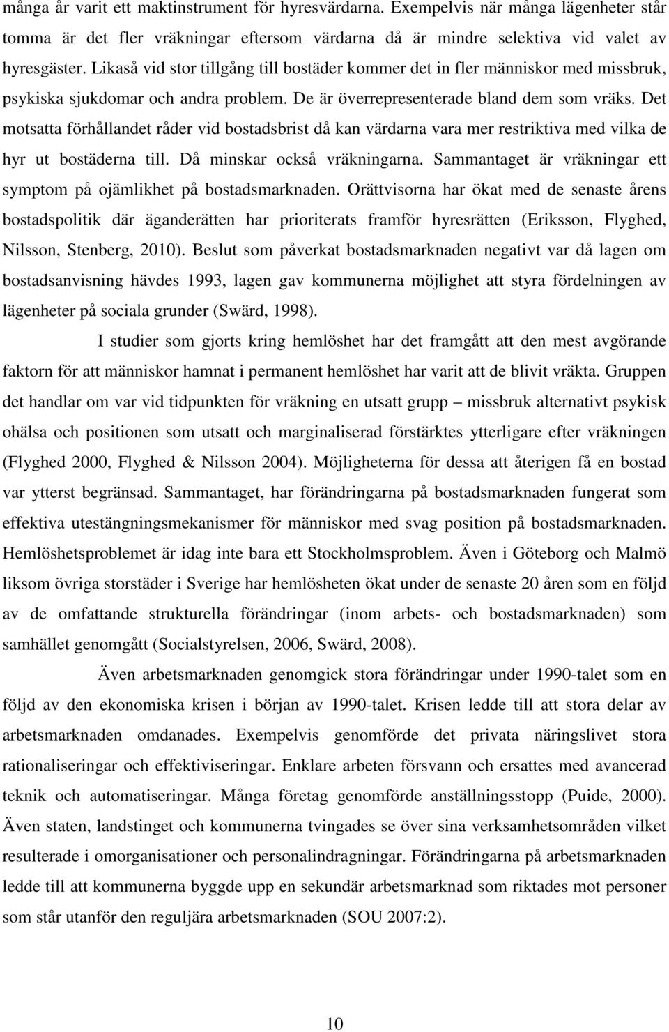 Det motsatta förhållandet råder vid bostadsbrist då kan värdarna vara mer restriktiva med vilka de hyr ut bostäderna till. Då minskar också vräkningarna.