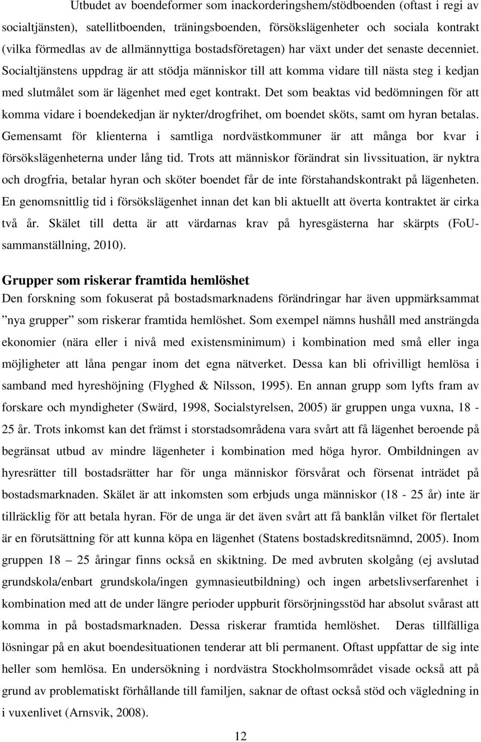 Socialtjänstens uppdrag är att stödja människor till att komma vidare till nästa steg i kedjan med slutmålet som är lägenhet med eget kontrakt.