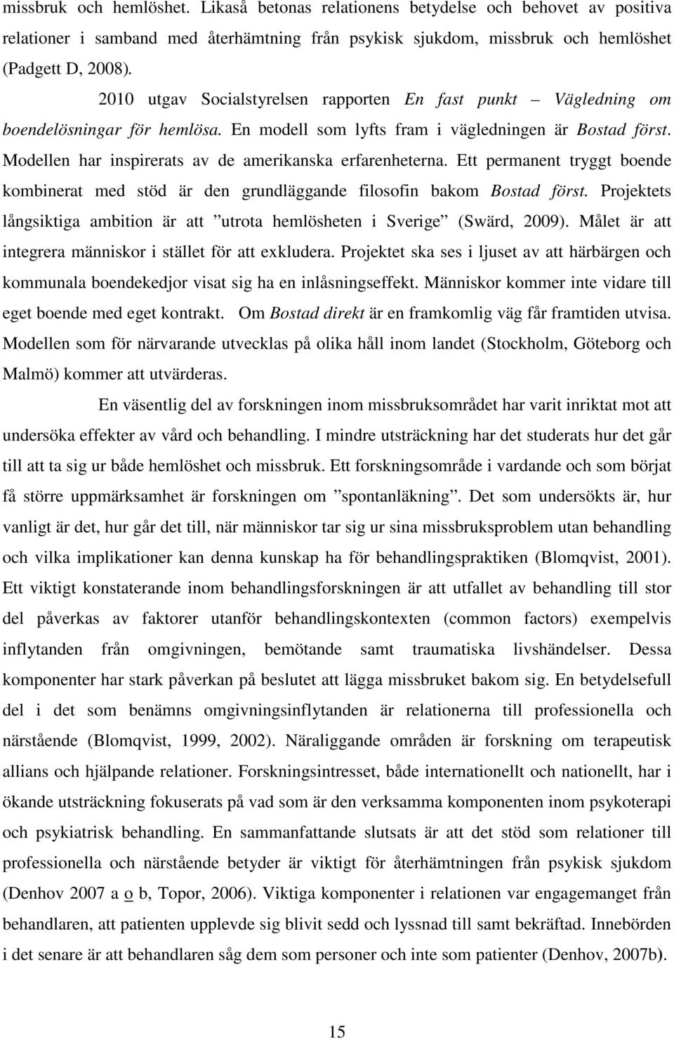 Modellen har inspirerats av de amerikanska erfarenheterna. Ett permanent tryggt boende kombinerat med stöd är den grundläggande filosofin bakom Bostad först.