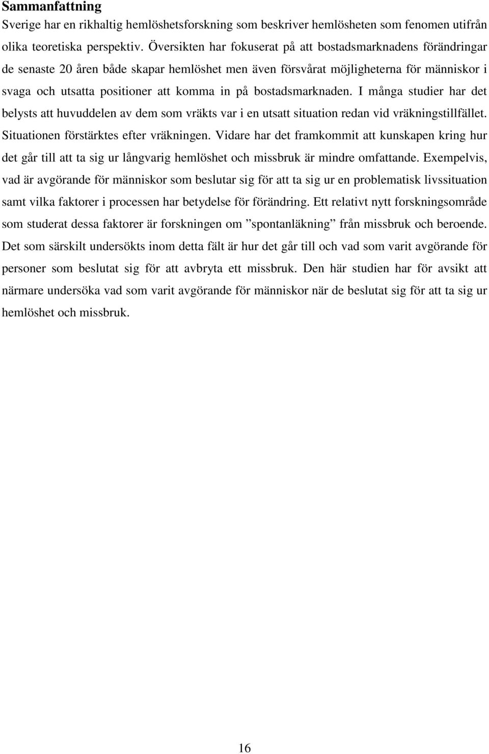 bostadsmarknaden. I många studier har det belysts att huvuddelen av dem som vräkts var i en utsatt situation redan vid vräkningstillfället. Situationen förstärktes efter vräkningen.