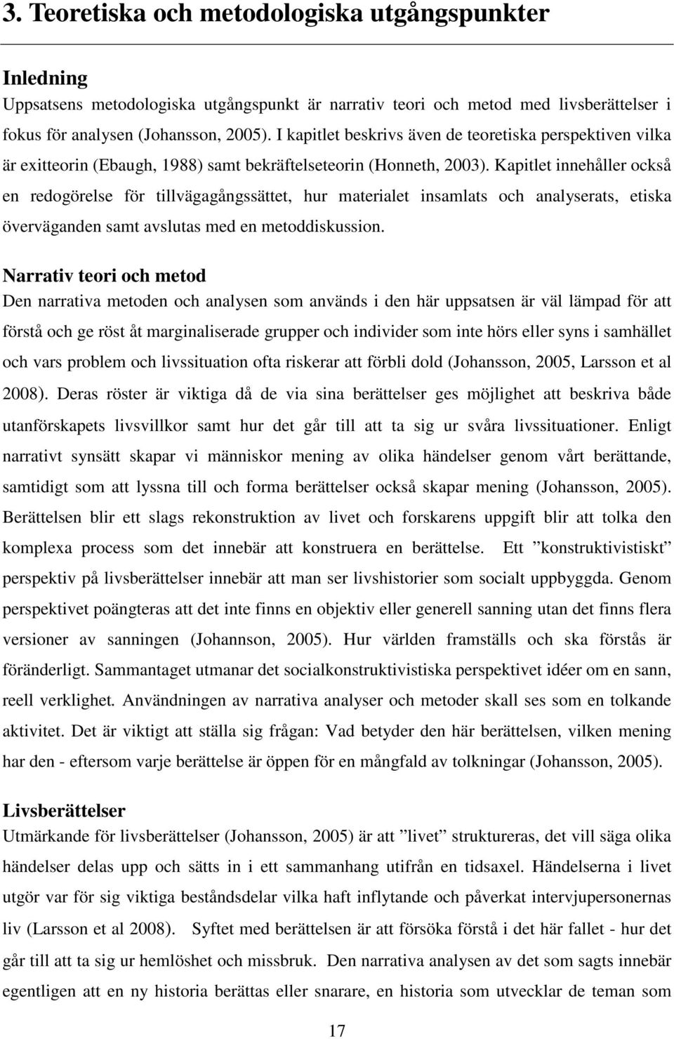 Kapitlet innehåller också en redogörelse för tillvägagångssättet, hur materialet insamlats och analyserats, etiska överväganden samt avslutas med en metoddiskussion.