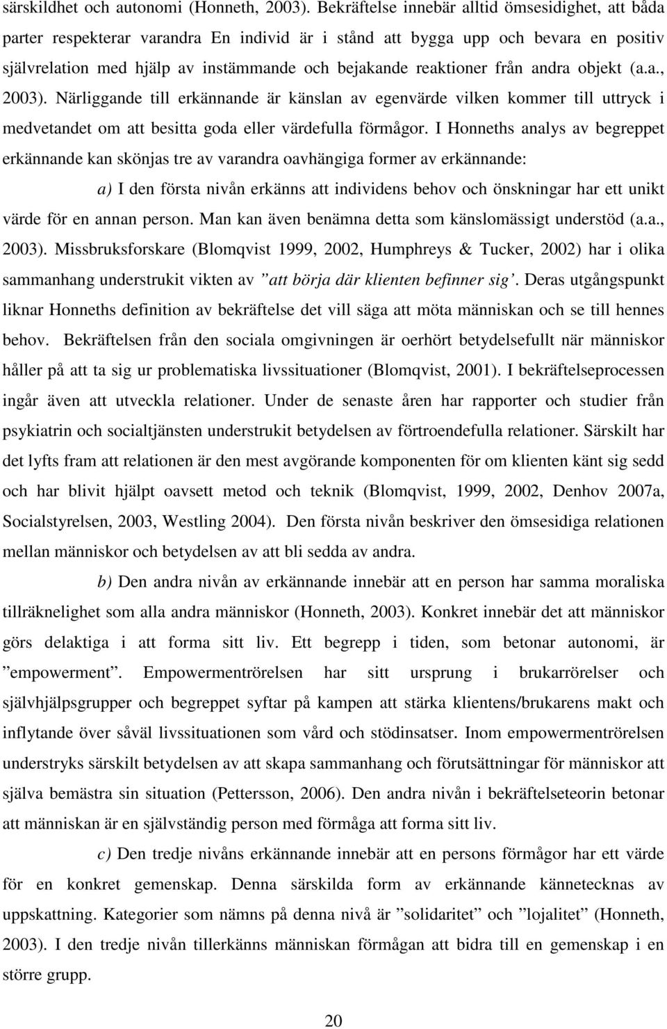 från andra objekt (a.a., 2003). Närliggande till erkännande är känslan av egenvärde vilken kommer till uttryck i medvetandet om att besitta goda eller värdefulla förmågor.