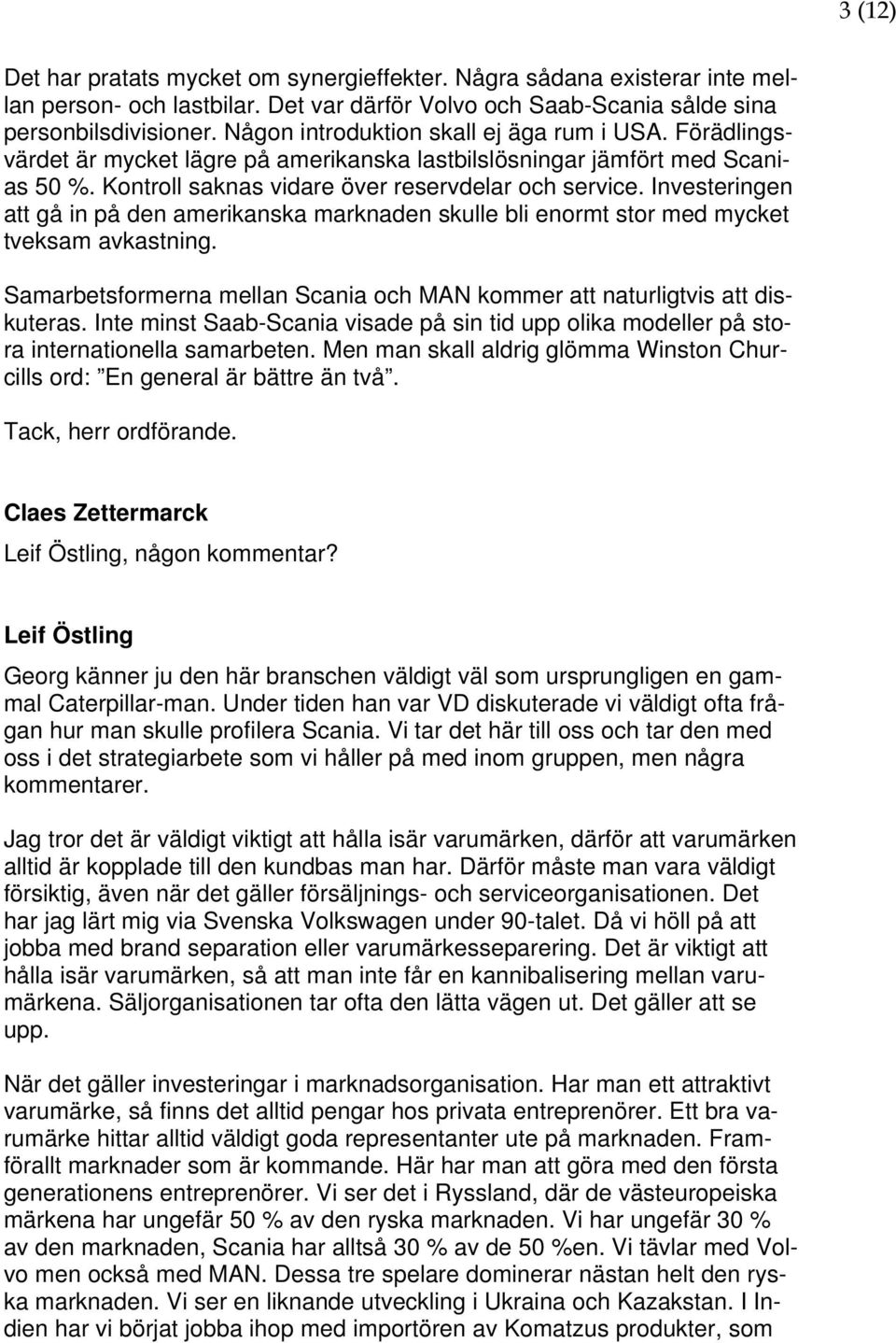 Investeringen att gå in på den amerikanska marknaden skulle bli enormt stor med mycket tveksam avkastning. Samarbetsformerna mellan Scania och MAN kommer att naturligtvis att diskuteras.