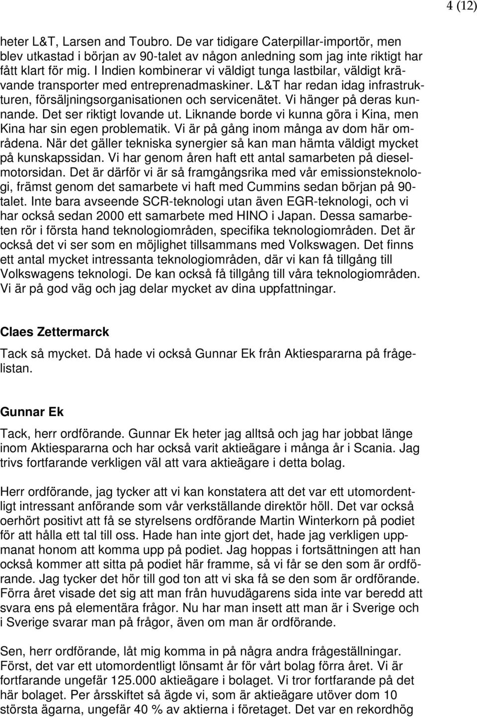 Vi hänger på deras kunnande. Det ser riktigt lovande ut. Liknande borde vi kunna göra i Kina, men Kina har sin egen problematik. Vi är på gång inom många av dom här områdena.