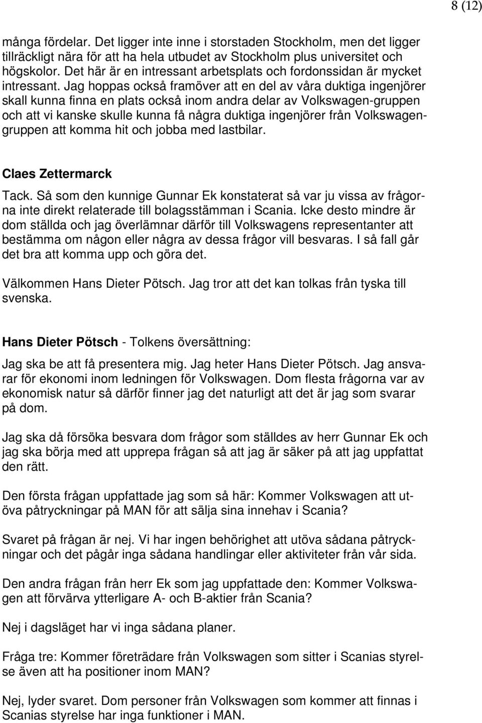 Jag hoppas också framöver att en del av våra duktiga ingenjörer skall kunna finna en plats också inom andra delar av Volkswagen-gruppen och att vi kanske skulle kunna få några duktiga ingenjörer från